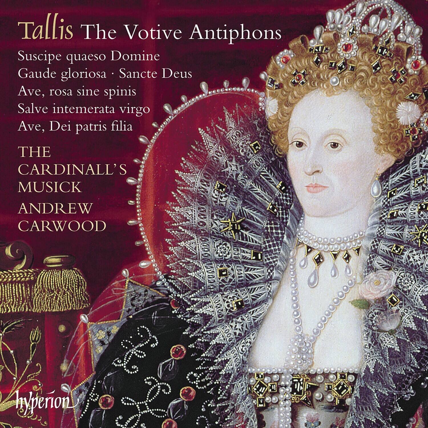 Tallis The Votive Antiphons  
Suscipe quaeso Domine  
Gaude gloriosa · Sancte Deus  
Ave, rosa sine spinis  
Salve intemerata virgo  
Ave, Dei patris filia  

THE CARDINALL'S MUSICK  
ANDREW CARWOOD  

hyperion