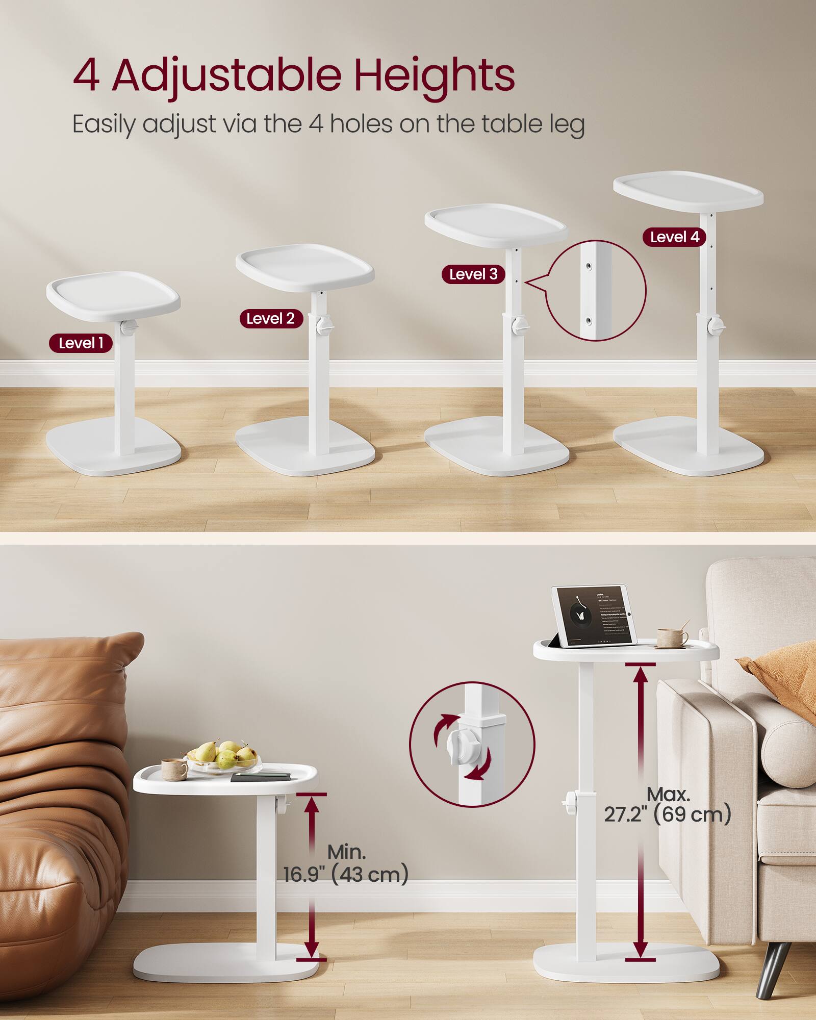 4 Adjustable Heights  
Easily adjust via the 4 holes on the table leg  

Level 1  
Level 2  
Level 3  
Level 4  

Min. 16.9" (43 cm)  
Max. 27.2" (69 cm)