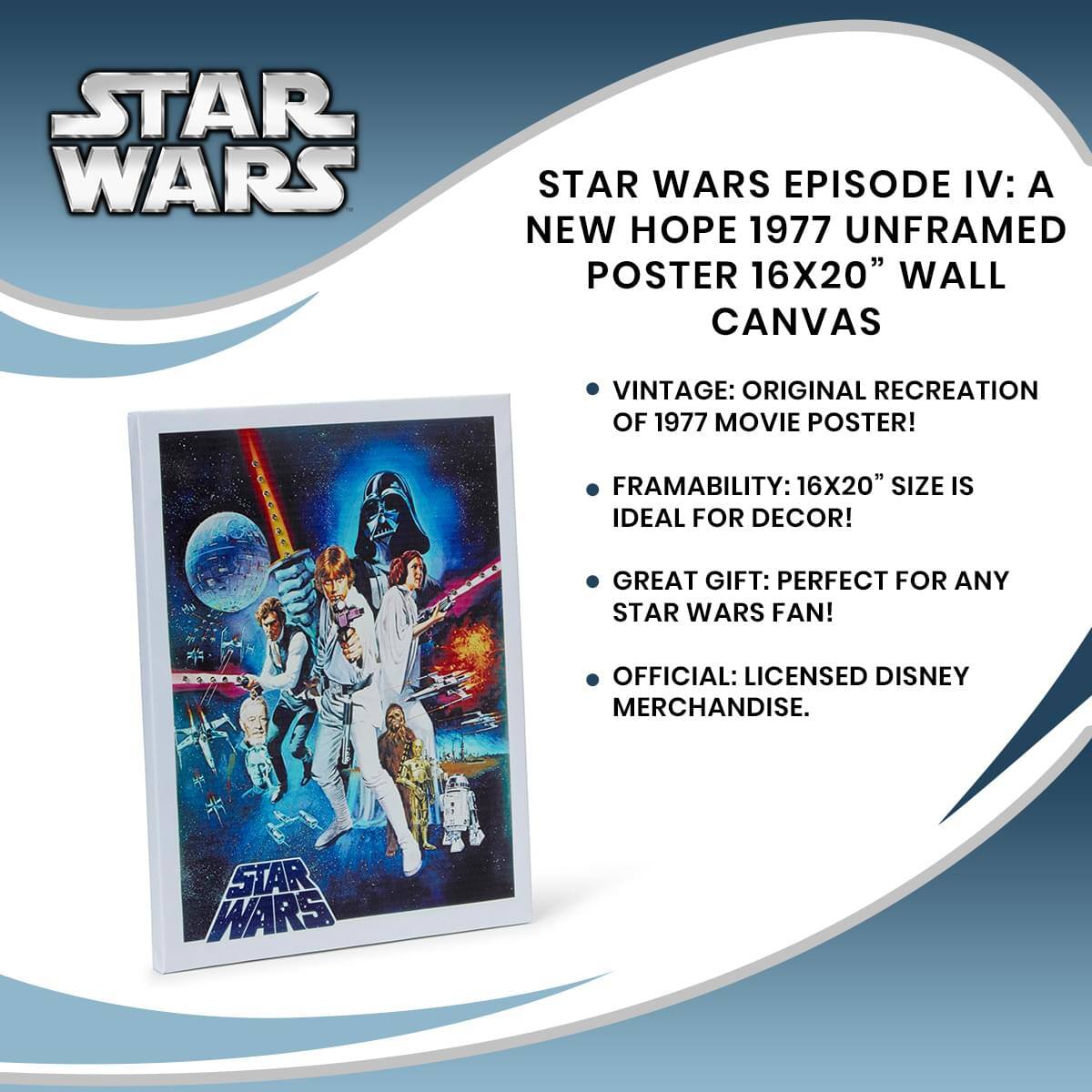 STAR WARS EPISODE IV: A NEW HOPE 1977 UNFRAMED POSTER 16X20" WALL CANVAS

- VINTAGE: ORIGINAL RECREATION OF 1977 MOVIE POSTER!
- FRAMABILITY: 16X20" SIZE IS IDEAL FOR DECOR!
- GREAT GIFT: PERFECT FOR ANY STAR WARS FAN!
- OFFICIAL: LICENSED DISNEY MERCHANDISE.