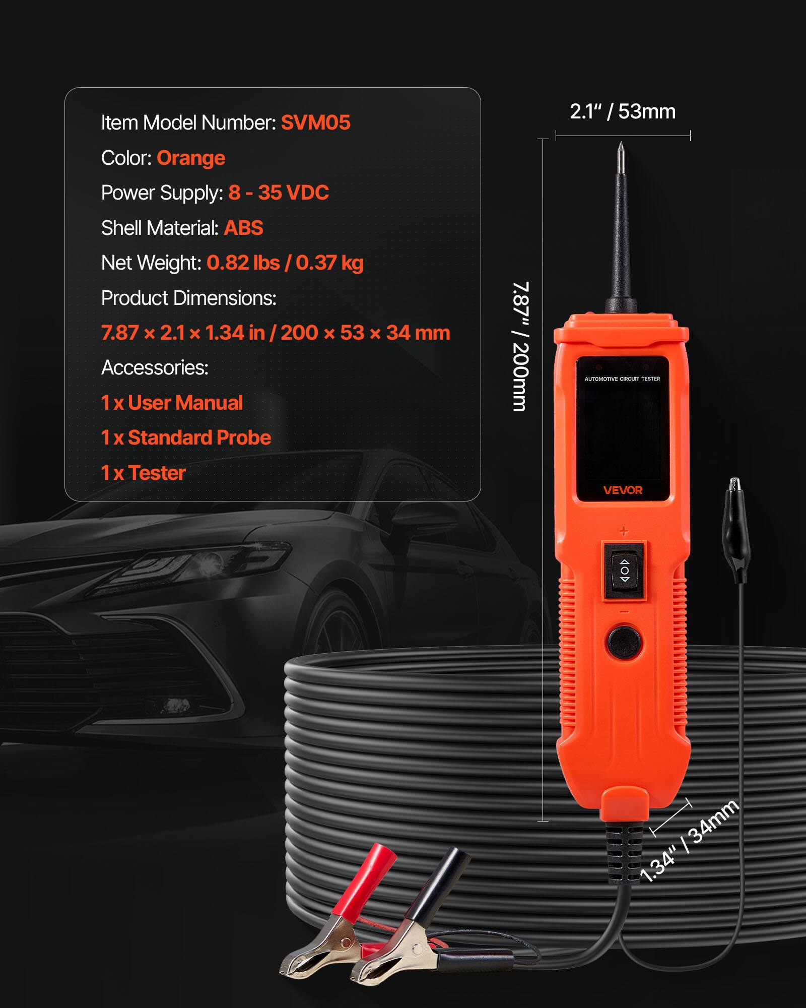 Item Model Number: SVM05  
2.1" / 53mm  
Color: Orange  
Power Supply: 8 - 35 VDC  
Shell Material: ABS  
Net Weight: 0.82 lbs / 0.37 kg  
Product Dimensions: 7.87 x 2.1 x 1.34 in / 200 x 53 x 34 mm  
Accessories:  
1 x User Manual  
1 x Standard Probe  
1 x Tester
