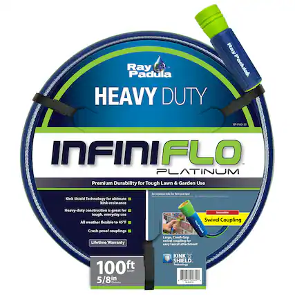 Ray Padula HEAVY DUTY
RP-JHD-35
INFINI FLO PLATINUM
Premium Durability for Tough Lawn & Garden Use
Kink Shield Technology for ultimate kink-resistance
Heavy-duty construction is great for tough, everyday use
All weather flexible to 45°F
Crush-proof couplings
Lifetime Warranty
Innovative Swivel Coupling
Large, Comf-Grip swivel coupling for easy faucet attachment
100ft Length
5/8in Diameter
See reverse side for first use tips!
Not approved for drinking water use.
KINK SHIELD Technology