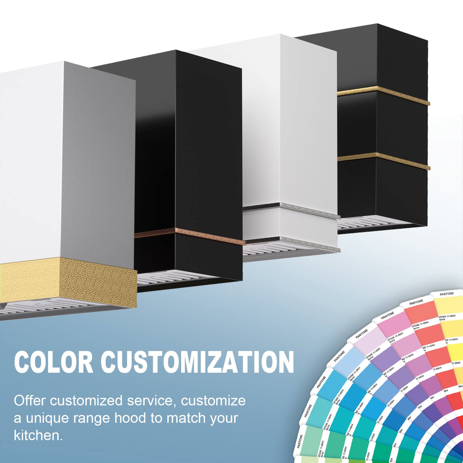 COLOR CUSTOMIZATION

Offer customized service, customize a unique range hood to match your kitchen.