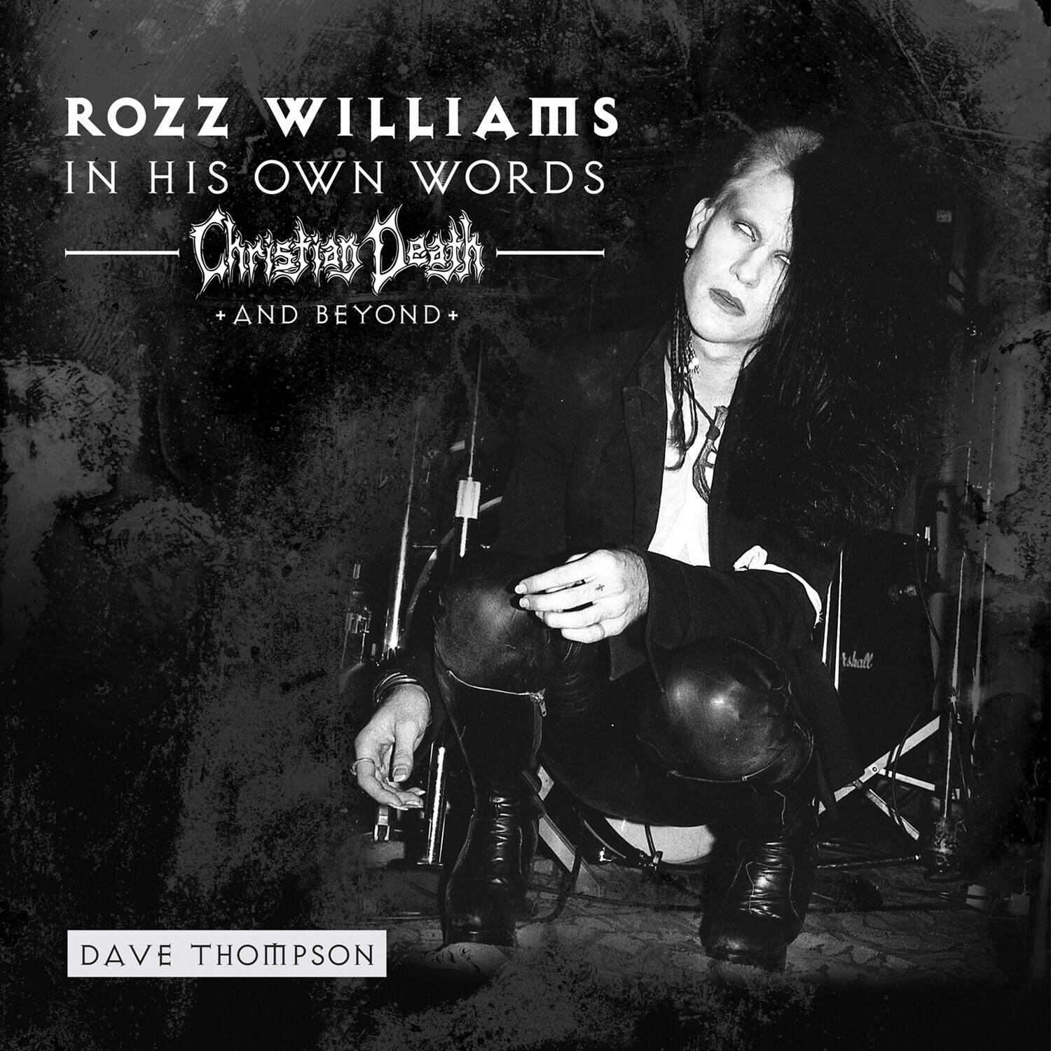 ROZZ WILLIAMS  
IN HIS OWN WORDS  
Christian Death  
+ AND BEYOND +  

DAVE THOMPSON