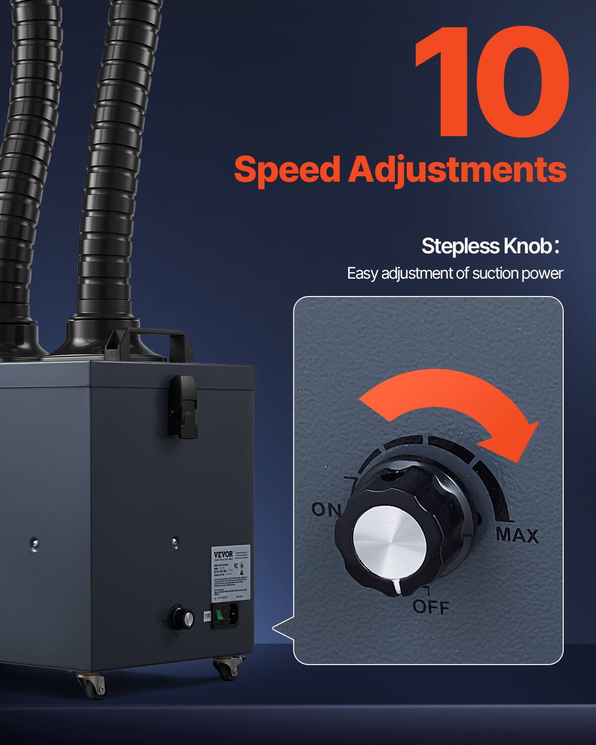 10 Speed Adjustments  
Stepless Knob: Easy adjustment of suction power  
VEVOR  
ON  
MAX  
OFF