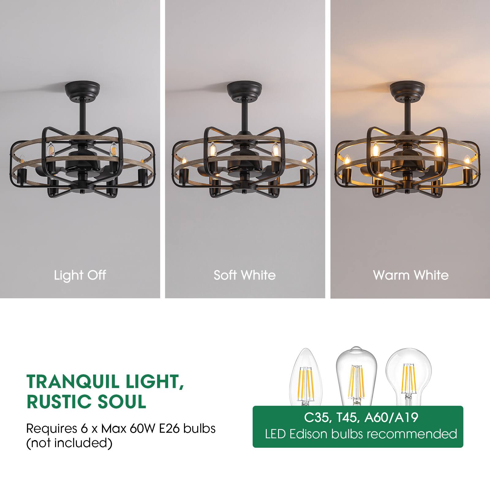 Light Off  
Soft White  
Warm White  

TRANQUIL LIGHT,  
RUSTIC SOUL  

Requires 6 x Max 60W E26 bulbs (not included)  

C35, T45, A60/A19  
LED Edison bulbs recommended