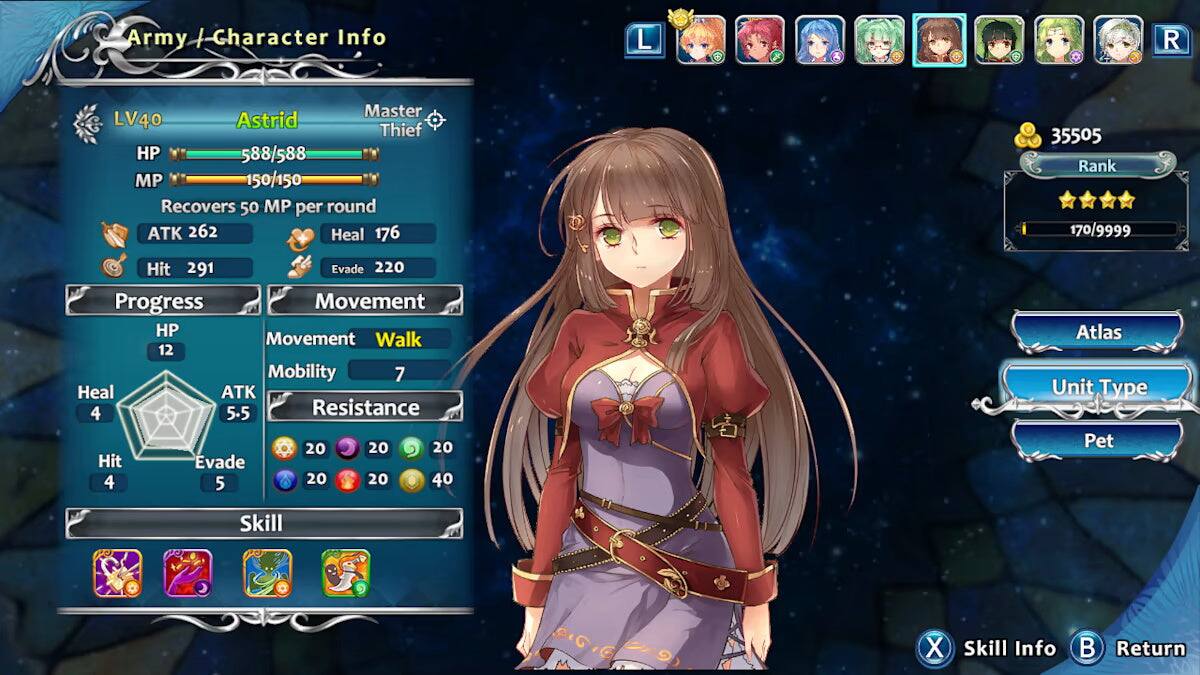 Army / Character Info  
L R  
Master LV40  
Astrid Thief  
HP 588/588  
MP 150/150  
Recover 50 MP per round  
ATK 262  
Heal 176  
Hit 291  
Evade 220  
Progress  
HP 12  
Heal 4  
ATK 5  
Hit 4  
Evade 5  
Movement  
Movement Walk  
Mobility 7  
Resistance  
20 20 20 20 20 20 40  
Atlas  
Unit Type Pet  
Skill  
Skill Info  
Return  

35505  
Rank 170/9999