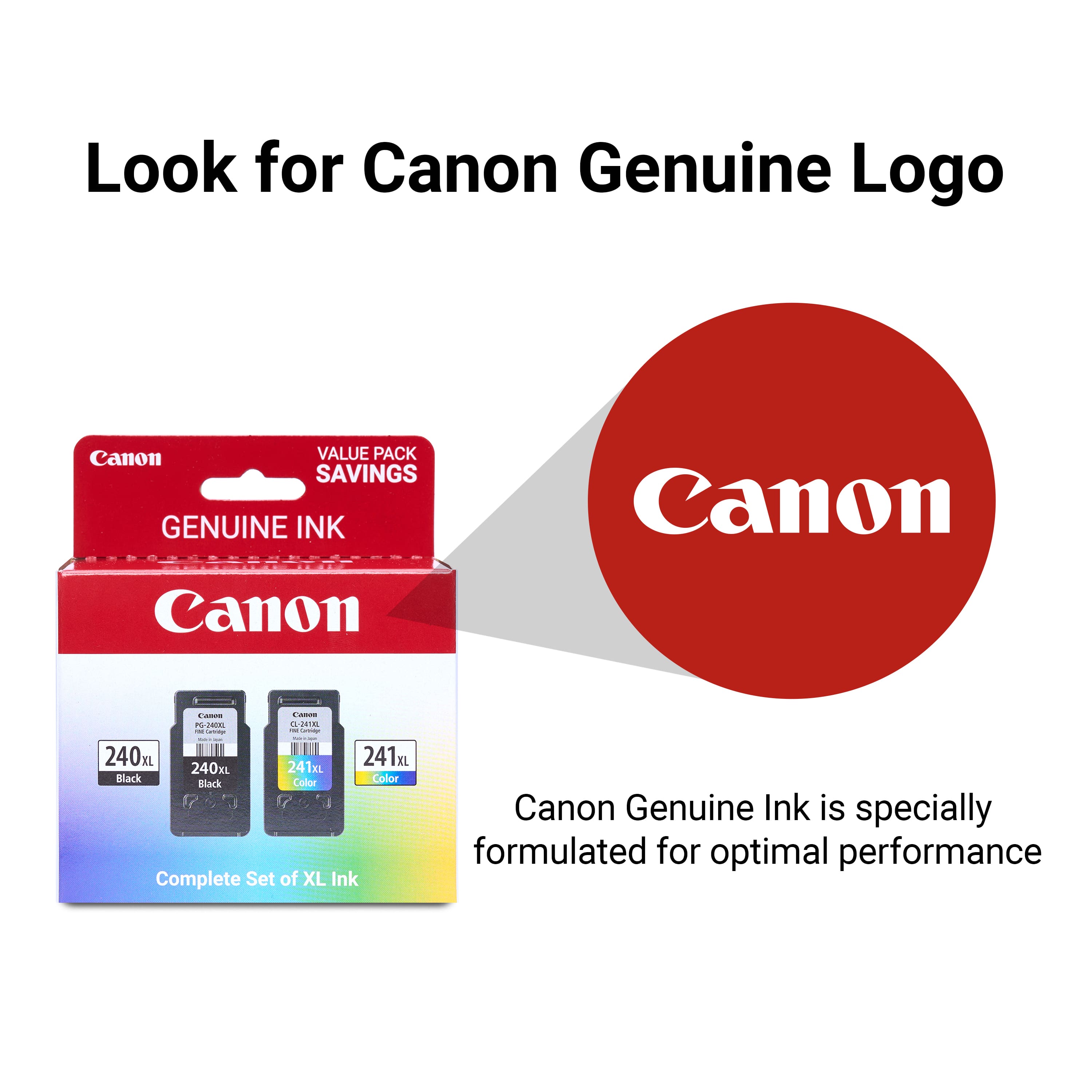 Look for Canon Genuine Logo Canon Value Pack Savings Genuine Ink Canon - - - E d 1/E - - -_ I - 240m 241m 240xL 241mL Black Color Color Back Complete Set of XL Ink Canon Genuine Ink is specially formulated for optimal performance.
