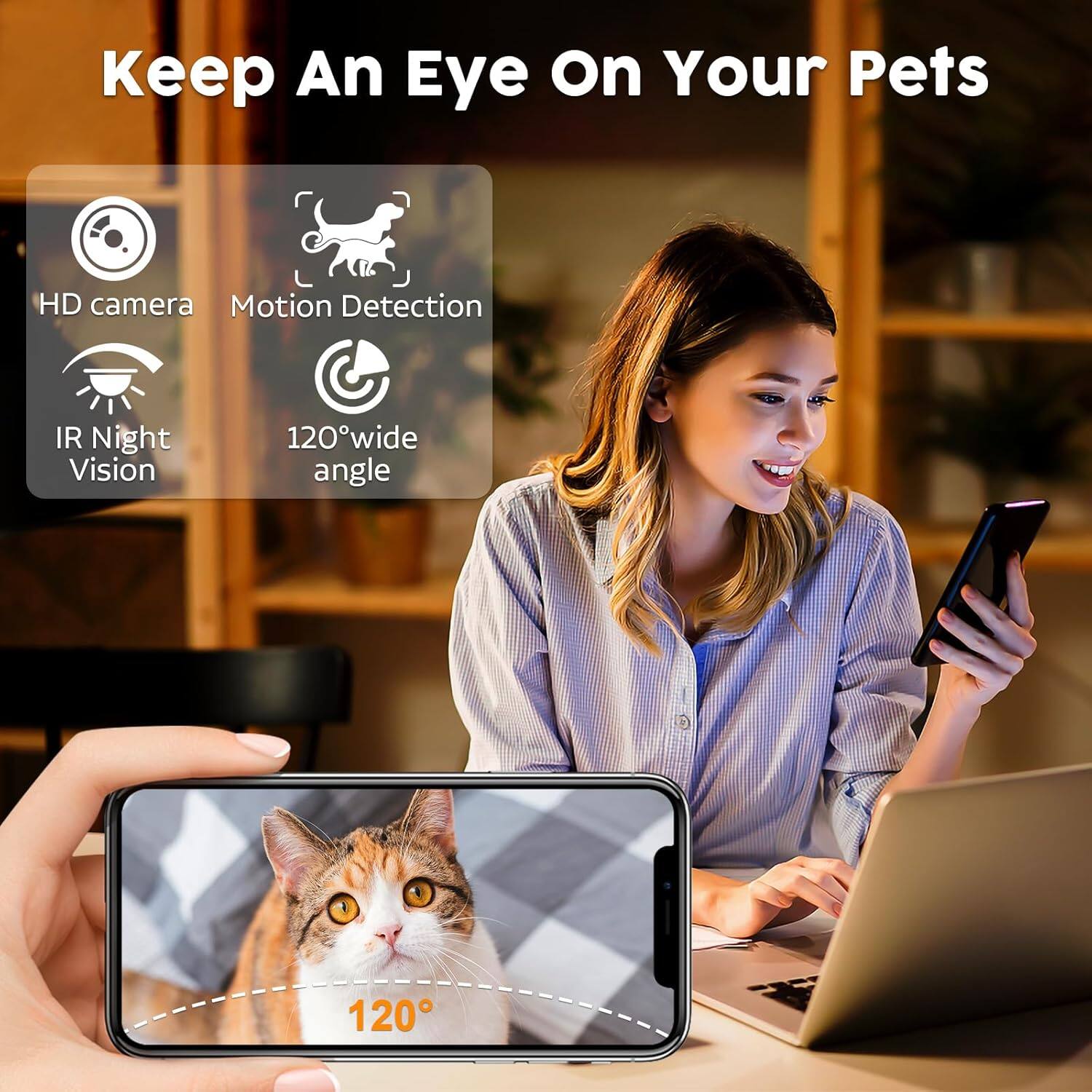 Keep An Eye On Your Pets

HD camera
Motion Detection
IR Night Vision
120° wide angle