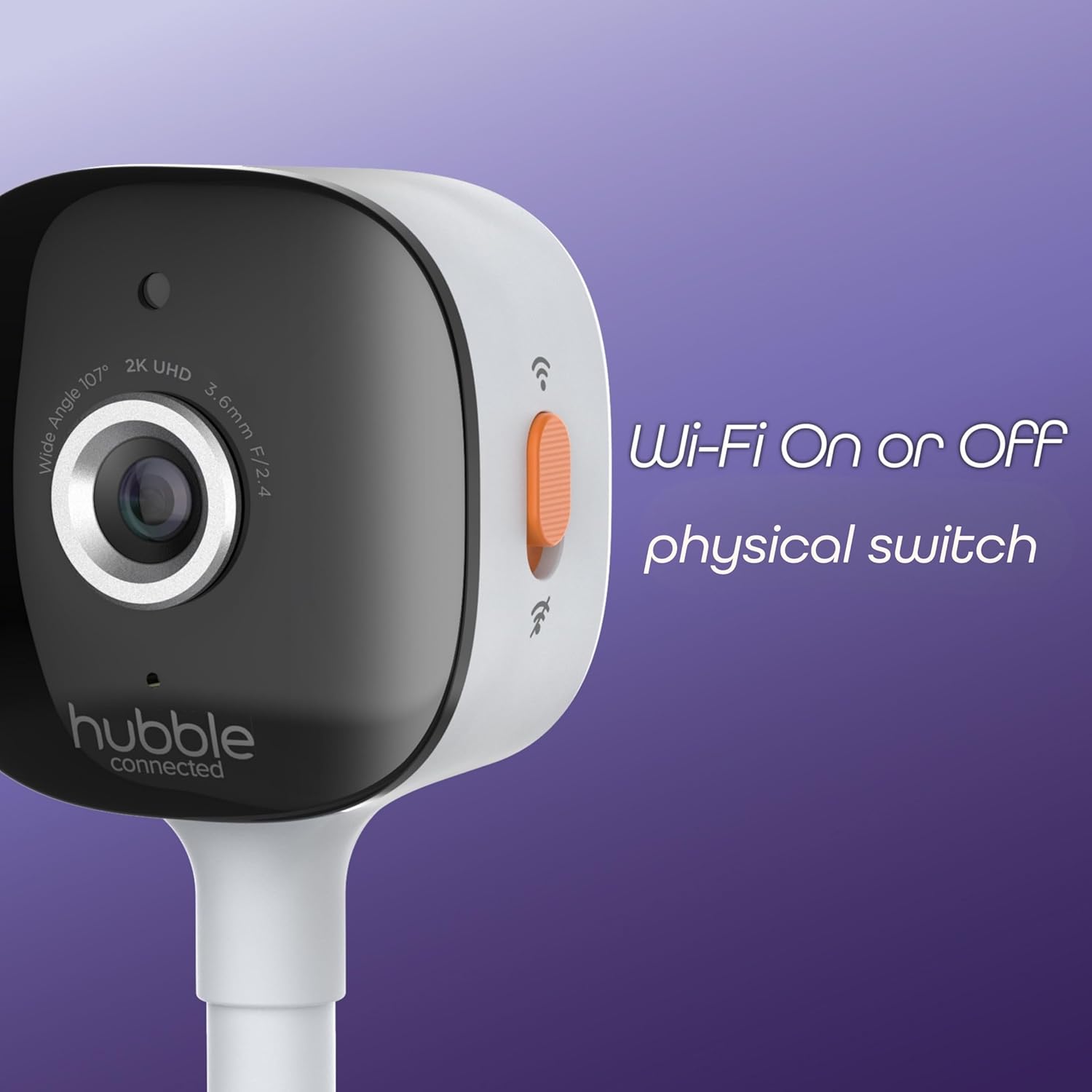 2K UHD  
3.6mm Wide Angle 107°  
F/2.4  

Wi-Fi On or Off  
physical switch  

hubble connected