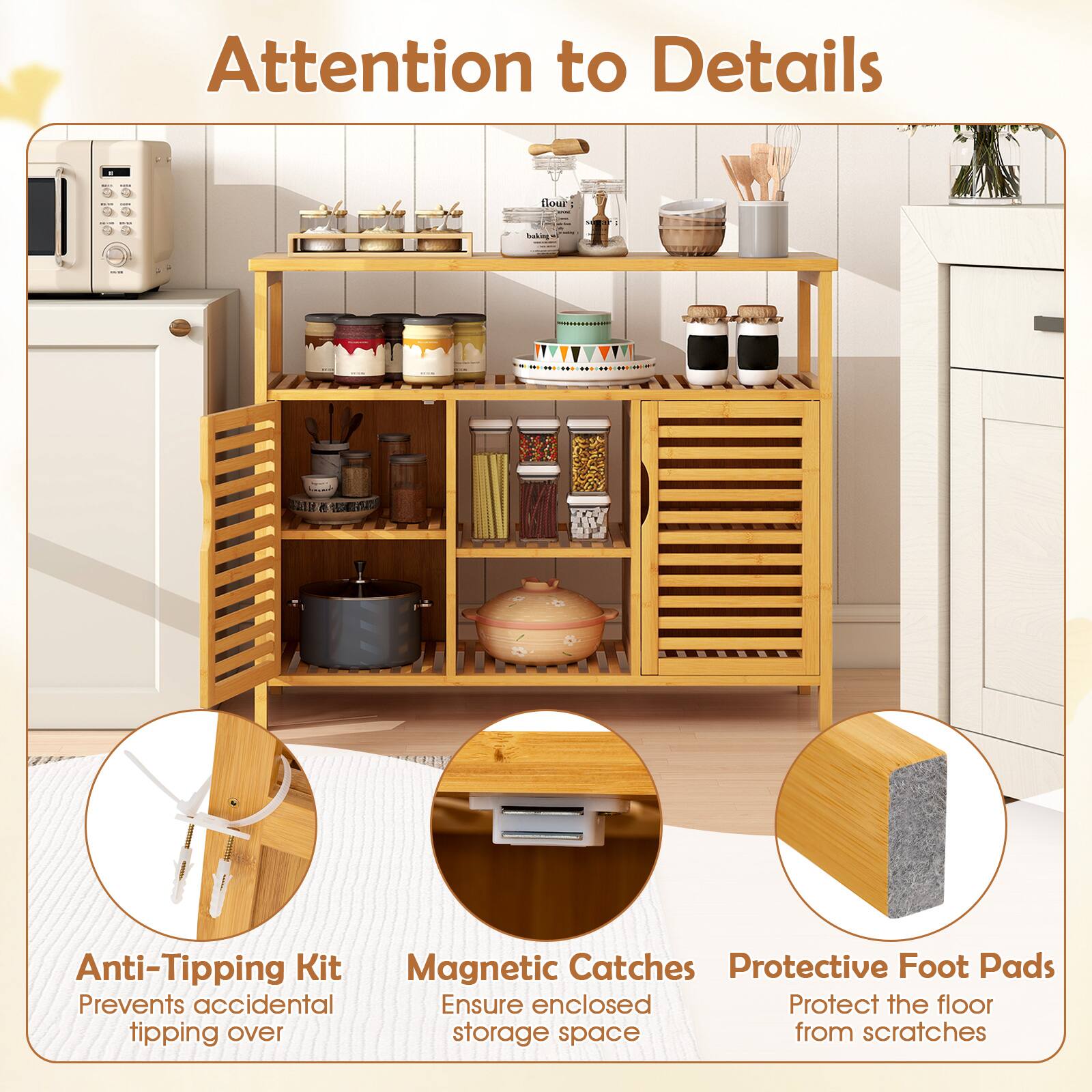 Attention to Details

- Anti-Tipping Kit
  - Prevents accidental tipping over

- Magnetic Catches
  - Ensure enclosed storage space

- Protective Foot Pads
  - Protect the floor from scratches