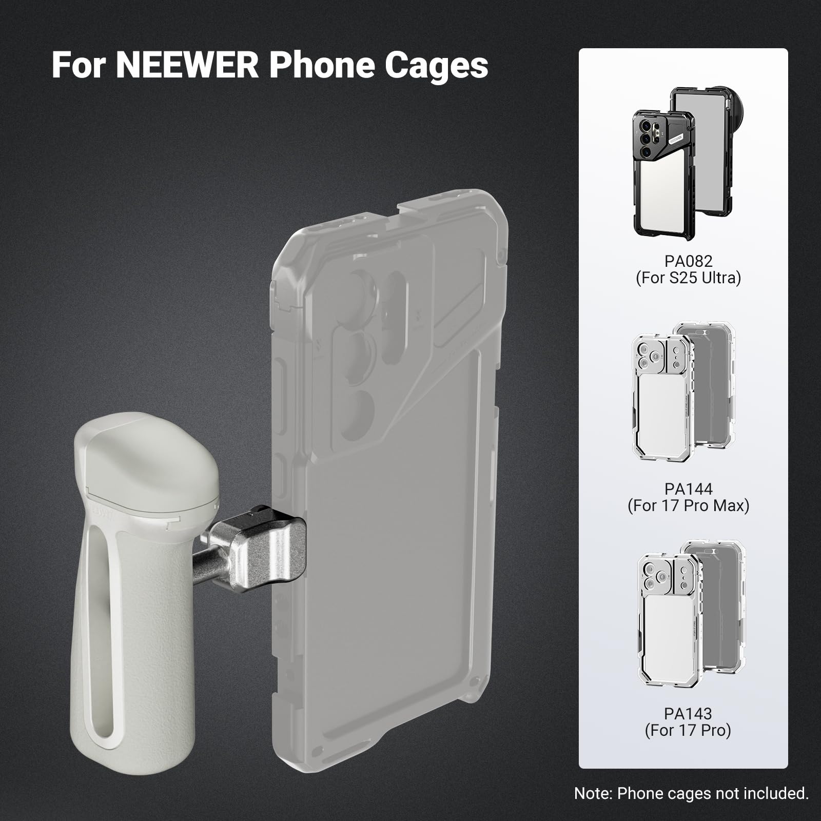 For NEWEER Phone Cages

PA082 (For S25 Ultra)  
PA144 (For 17 Pro Max)  
PA143 (For 17 Pro)  

Note: Phone cages not included.