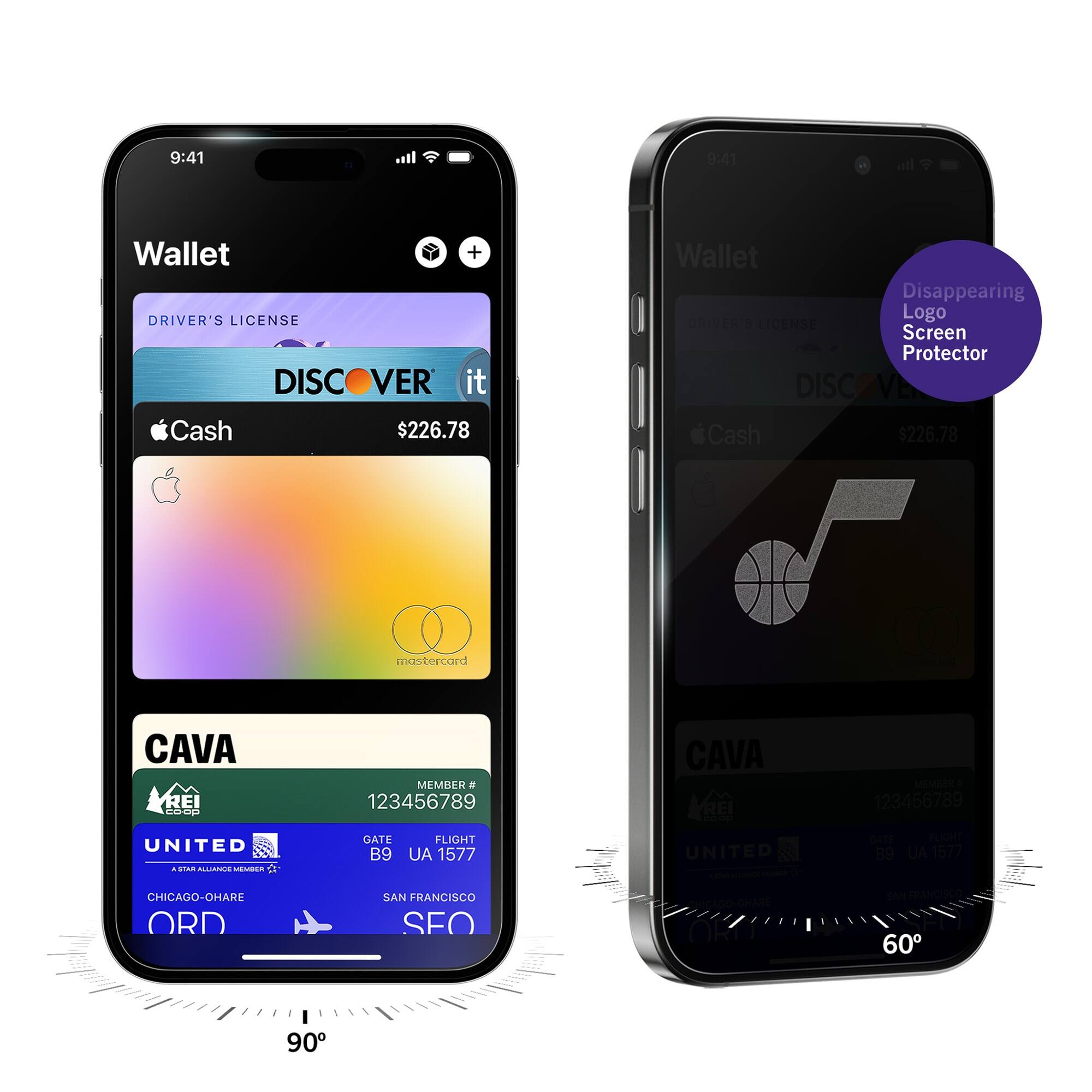 9:41  
Wallet  
DRIVER'S LICENSE  
DISCOVER it  
$226.78  
Apple Cash  
mastercard  
CAVA  
MEMBER # 123456789  
UNITED  
GATE B9  
FLIGHT UA 1577  
CHICAGO-O'HARE ORD  
SAN FRANCISCO SFO  

9:41  
Wallet  
Disappearing Logo Screen Protector  
DRIVER'S LICENSE  
DISCOVER it  
$226.78  
Apple Cash  
CAVA  
MEMBER # 123456789  
UNITED  
GATE B9  
FLIGHT UA 1577  
CHICAGO-O'HARE ORD  
SAN FRANCISCO SFO