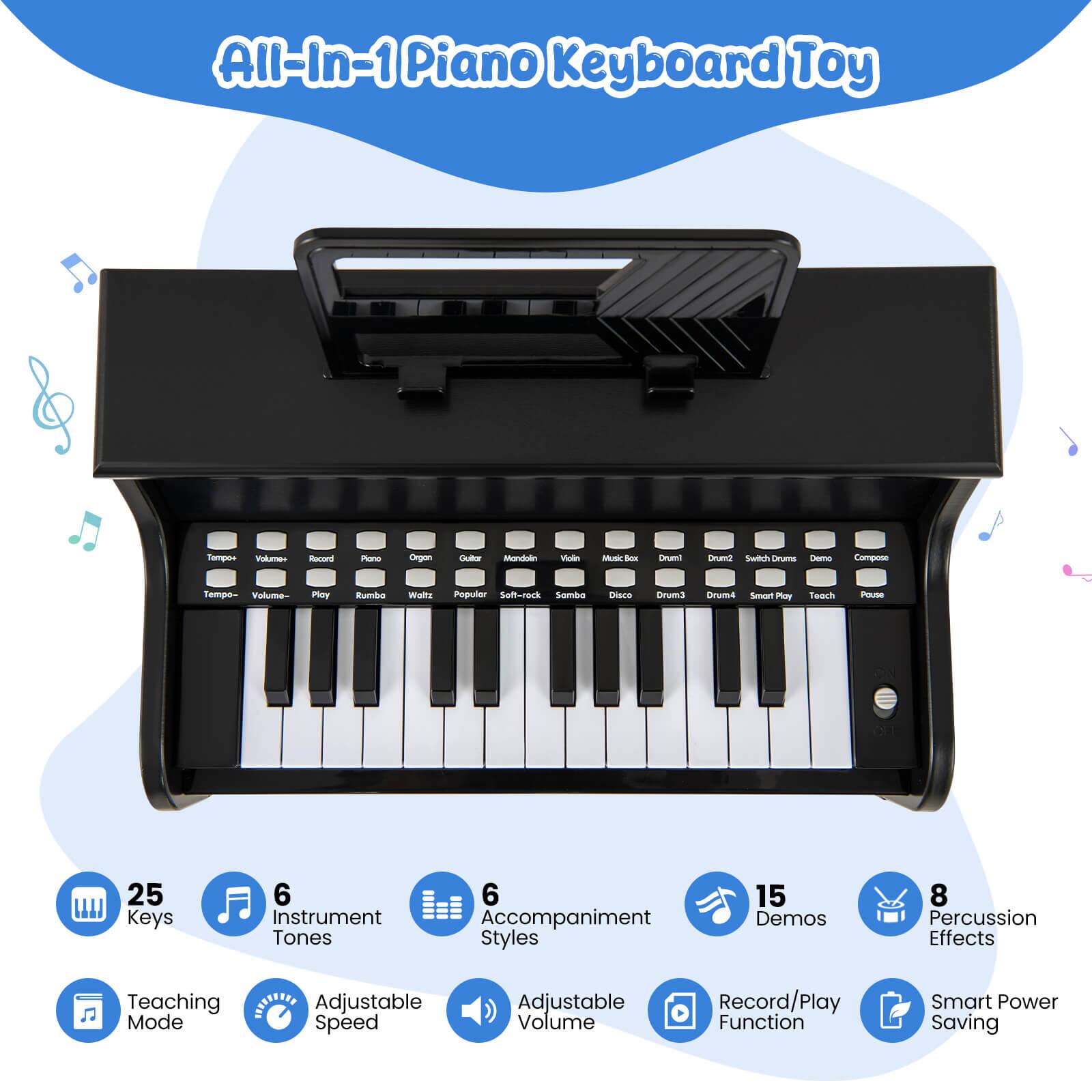 All-In-1 Piano Keyboard Toy

- 25 Keys
- 6 Instrument Tones
- 6 Accompaniment Styles
- 15 Demos
- 8 Percussion Effects
- Teaching Mode
- Adjustable Speed
- Adjustable Volume
- Record/Play Function
- Smart Power Saving