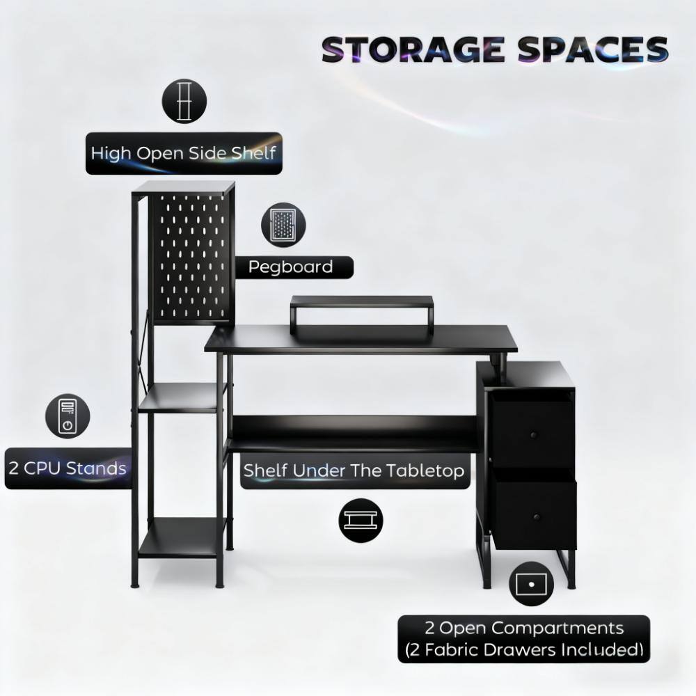 STORAGE SPACES

- High Open Side Shelf
- Pegboard
- 2 CPU Stands
- Shelf Under The Tabletop
- 2 Open Compartments (2 Fabric Drawers Included)