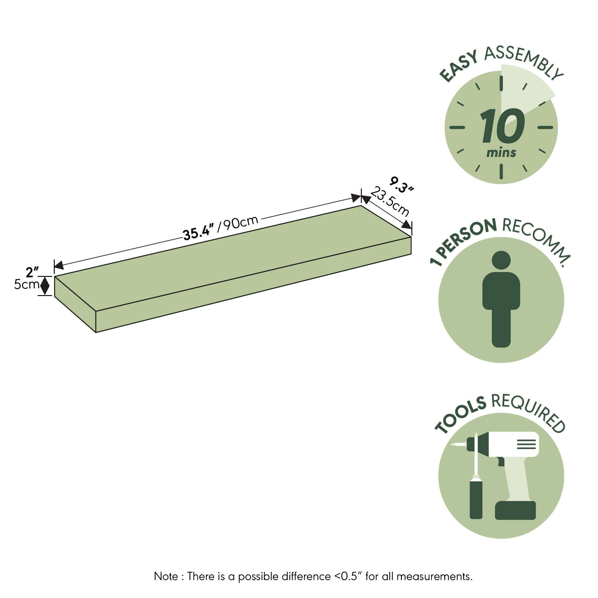 2" / 5cm  
35.4" / 90cm  
EASY ASSEMBLY  
10 mins  
9.3" / 23.5cm  
PERSON RECOMM. 1  
TOOLS REQUIRED  

Note: There is a possible difference <0.5" for all measurements.