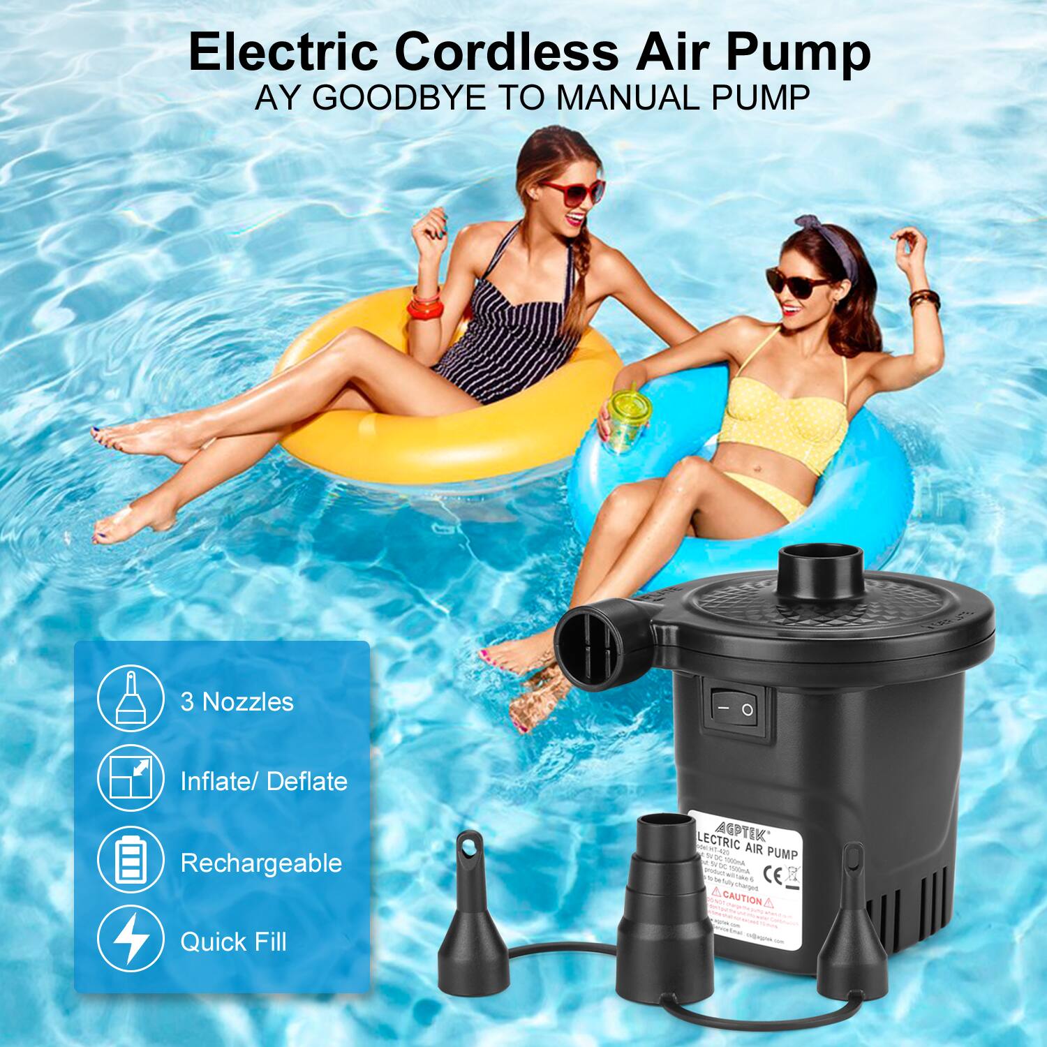 Electric Cordless Air Pump  
AY GOODBYE TO MANUAL PUMP  

3 Nozzles  
Inflate/ Deflate  
Rechargeable  
Quick Fill  

ELECTRIC AIR PUMP  
CAUTION