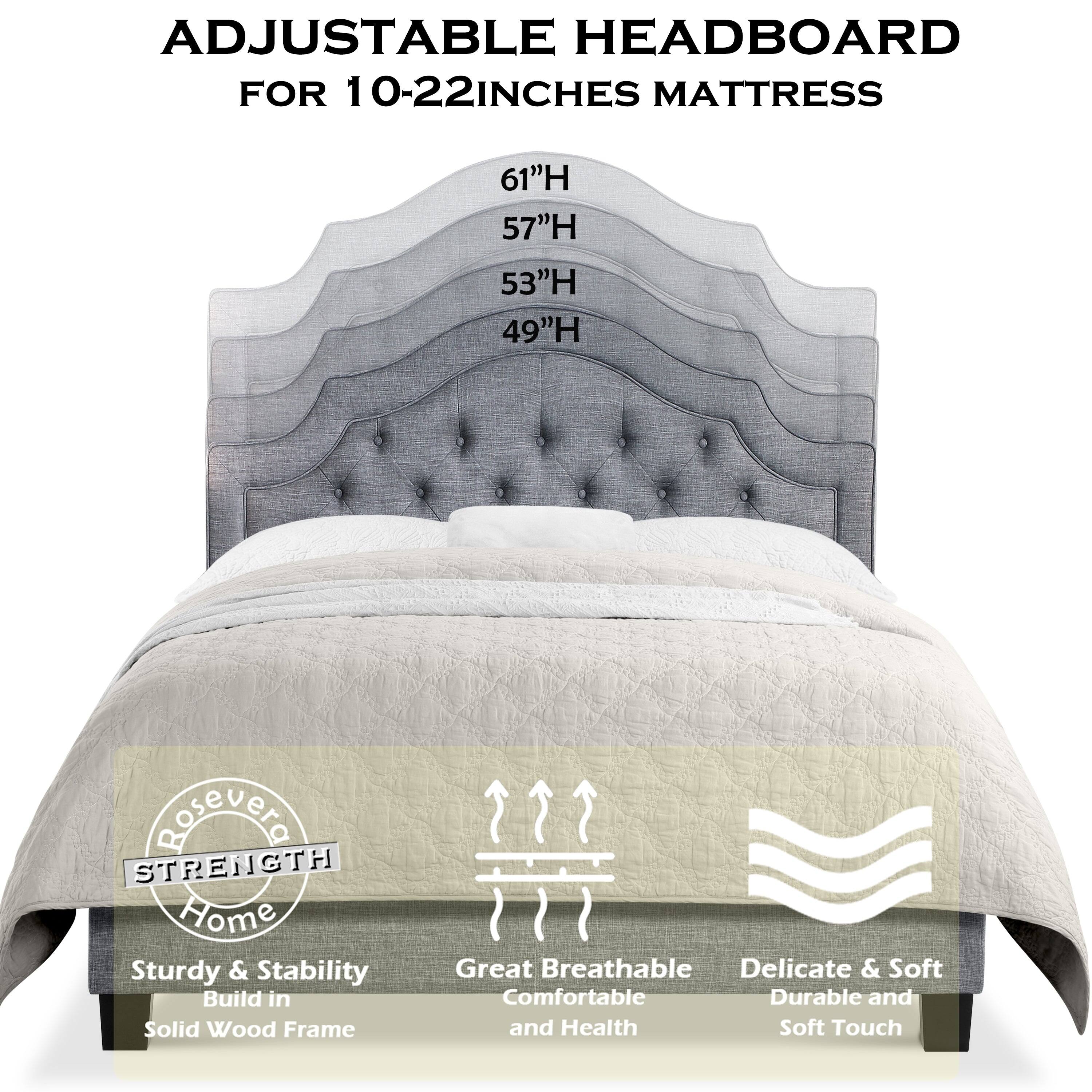 ADJUSTABLE HEADBOARD FOR 10-22INCHES MATTRESS

61"H  
57"H  
53"H  
49"H

- STRENGTH Home  
  Sturdy & Stability  
  Build in Solid Wood Frame

- Great Breathable  
  Comfortable and Health

- Delicate & Soft  
  Durable and Soft Touch