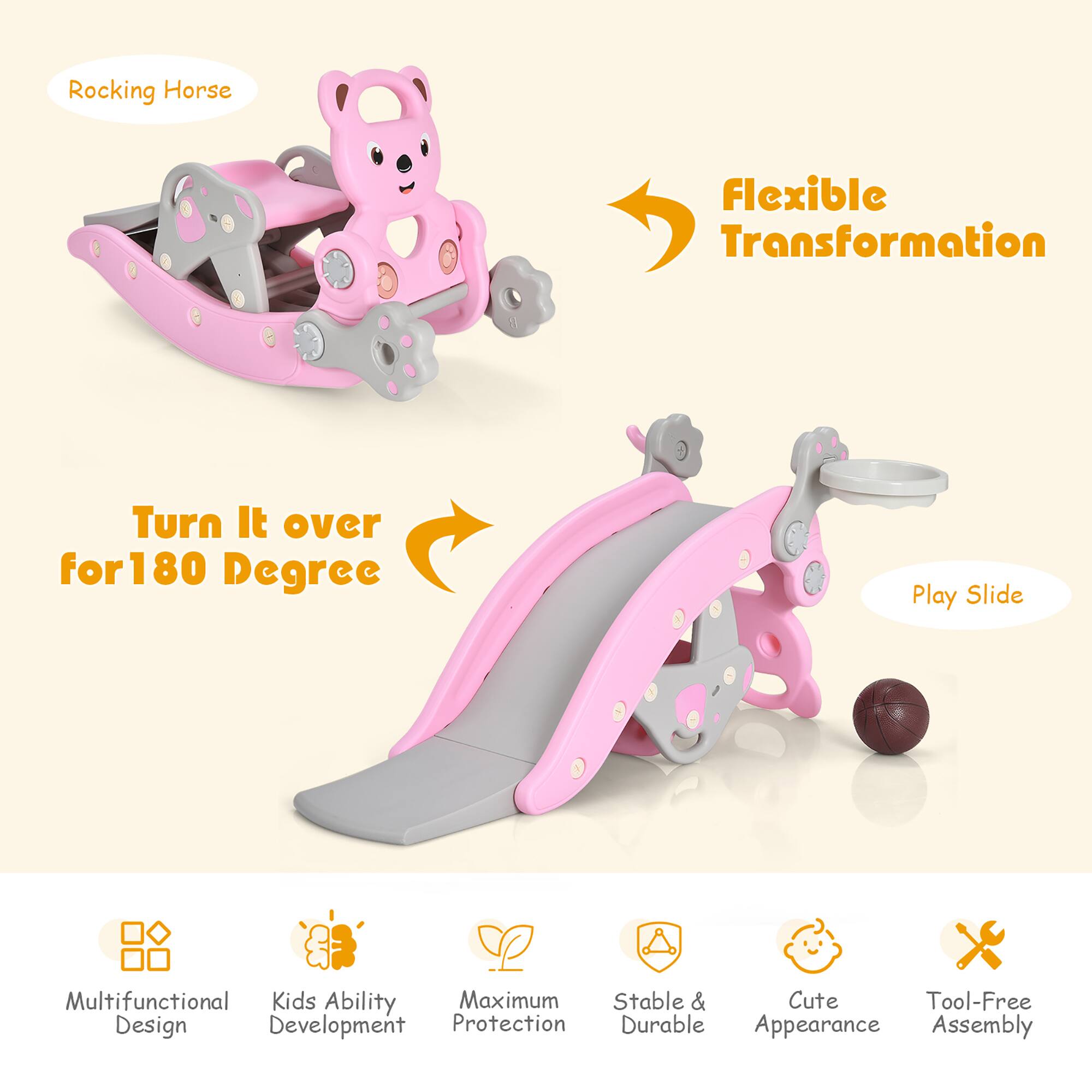 - Rocking Horse
- Flexible Transformation
- Turn It over for 180 Degree
- Play Slide

- Multifunctional Design
- Kids Ability Development
- Maximum Protection
- Stable & Durable
- Cute Appearance
- Tool-Free Assembly