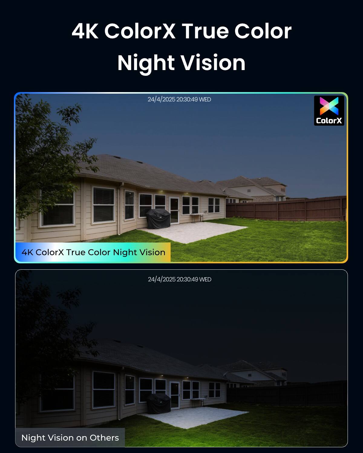 4K ColorX True Color Night Vision  
24/4/2025 20:30:49 WED  
ColorX  
4K ColorX True Color Night Vision  
24/4/2025 20:30:49 WED  
Night Vision on Others