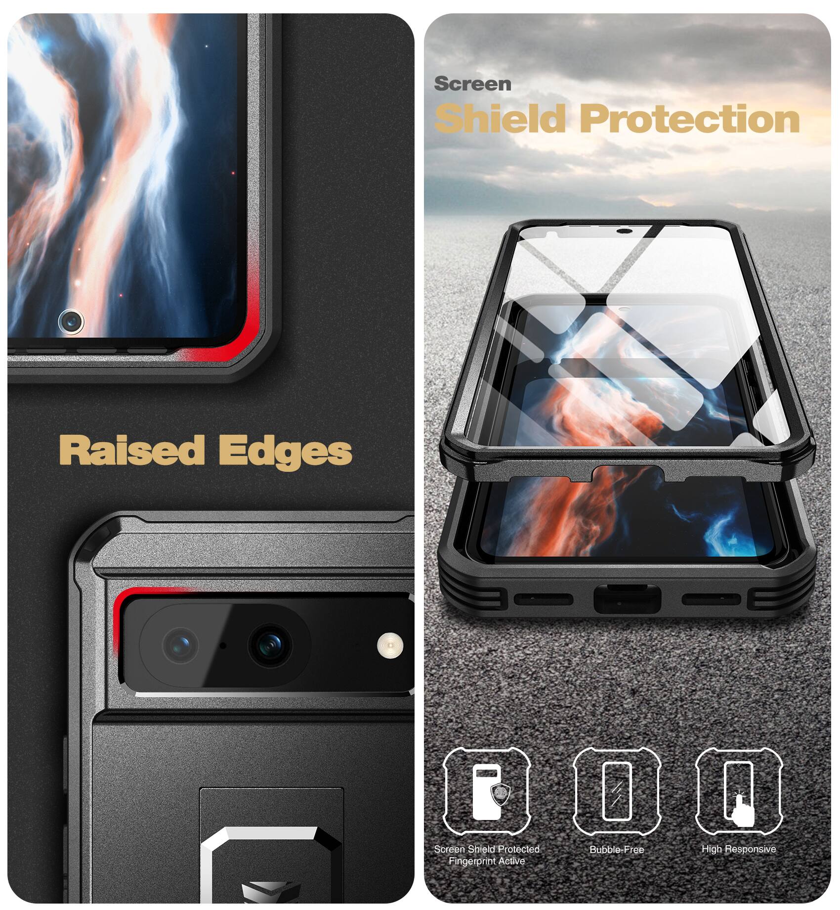 Screen Shield Protection  
Raised Edges  
Screen Shield Protected  
Fingerprint Active  
Bubble-Free  
High Responsive