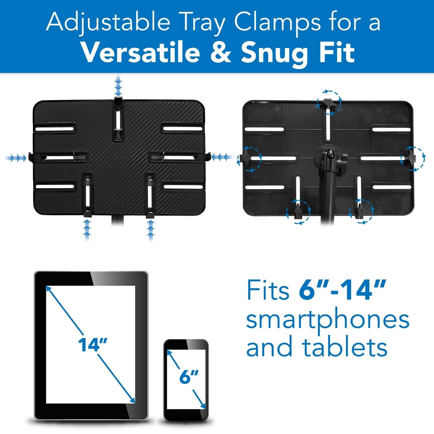 Adjustable Tray Clamps for a Versatile & Snug Fit

Fits 6"-14" smartphones and tablets