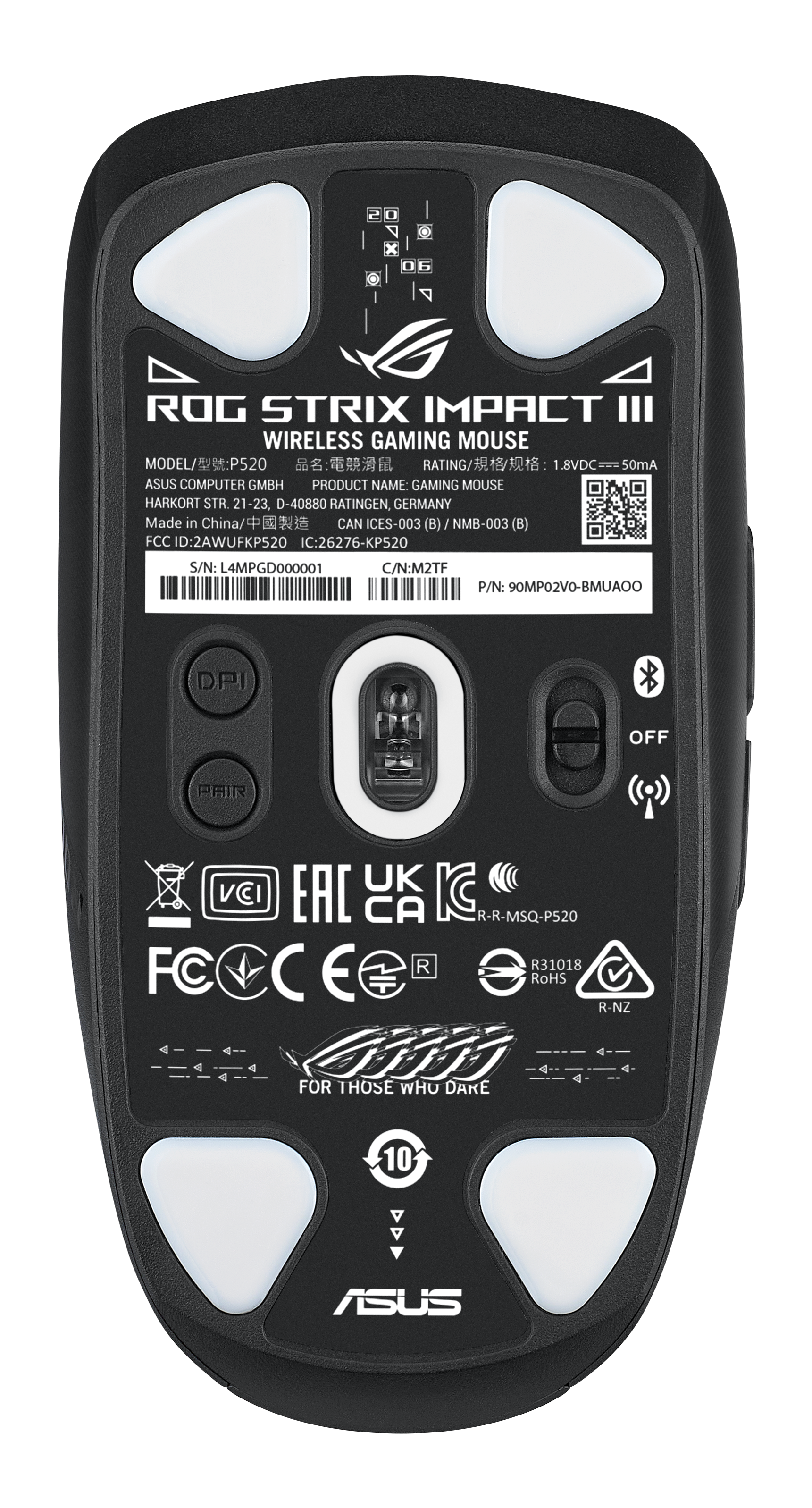 ROG STRIX IMPACT III WIRELESS GAMING MOUSE MODEL/P520 P520 RATING 1.8VDC 50mA ASUS COMPUTER GMBH PRODUCT NAME: GAMING MOUSE HARKORT STR. 21-23, D-40880 RATINGEN, GERMANY Made in China/ China/ CAN ICES-003 (B) / NMB-003 (B) FCC ID:2AWUFKP520 IC:26276-KP520 S/N: L4MPGD000001 C/N:M2TF P/N: 90MP02VO-BMUAOO DPI OFF PAIR UK VCI EAC CA R-R-MSQ-P520 FC R R31018 FOCCE C E E RoHS R-NZ 4 A GTT < A < 4 < V FOR THOSE WHO DARE