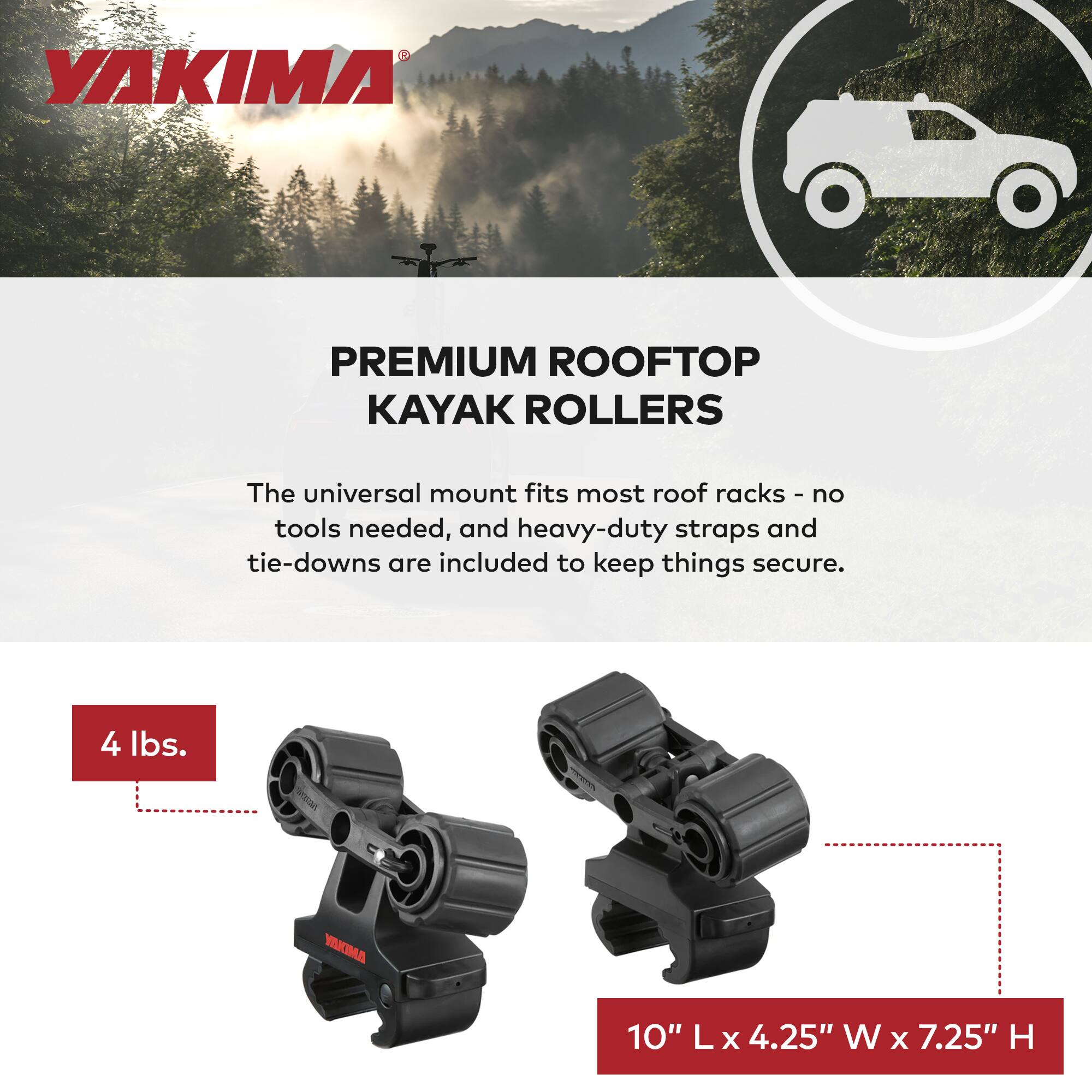 YAKIMA PREMIUM ROOFTOP KAYAK ROLLERS

The universal mount fits most roof racks - no tools needed, and heavy-duty straps and tie-downs are included to keep things secure.

4 lbs.  
10" L x 4.25" W x 7.25" H