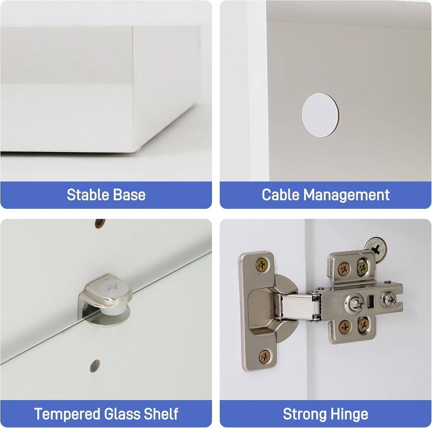 Stable Base  
Cable Management  
Tempered Glass Shelf  
Strong Hinge
