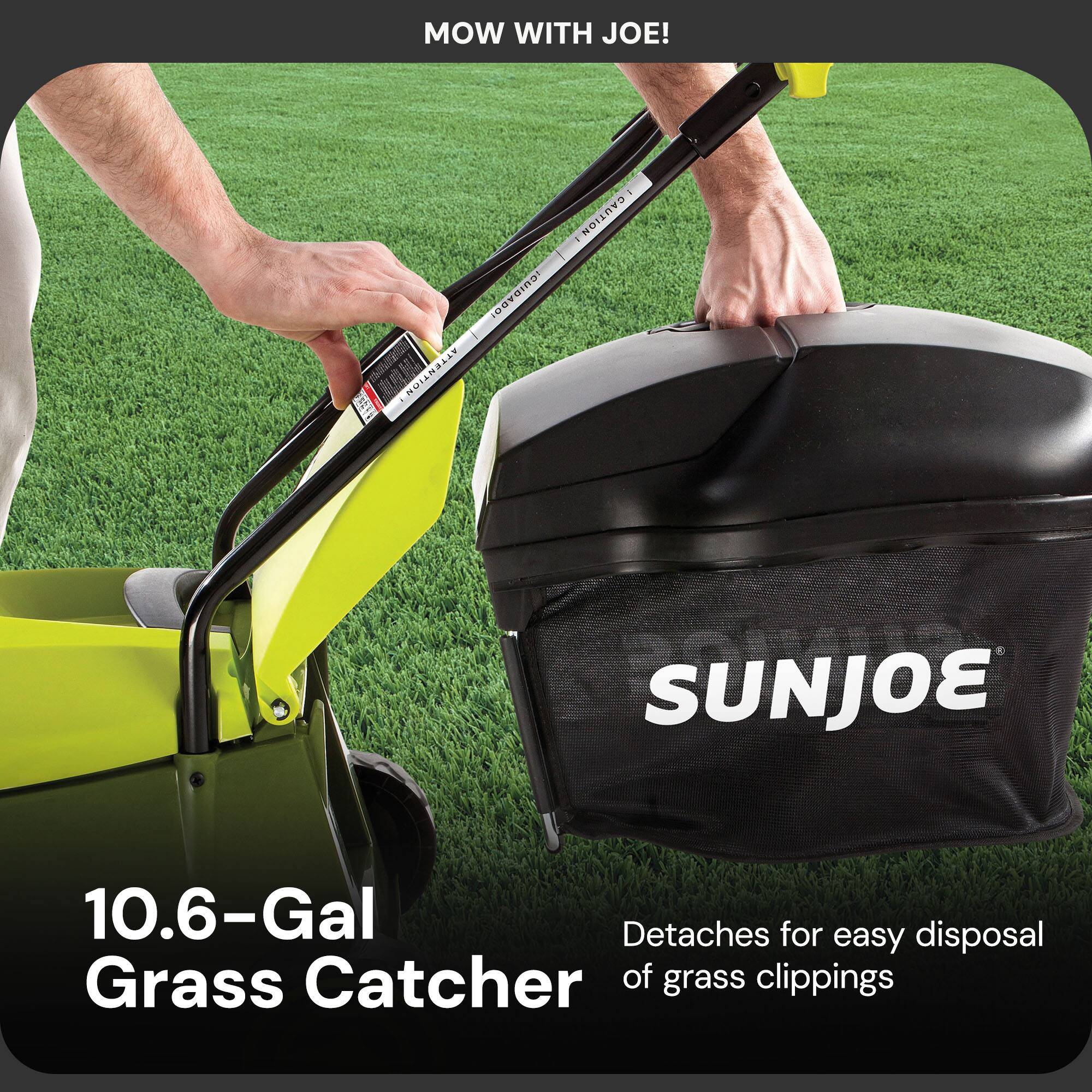 MOW WITH JOE!

10.6-Gal Grass Catcher

Detaches for easy disposal of grass clippings

CAUTION - CUIDADO - ATTENTION