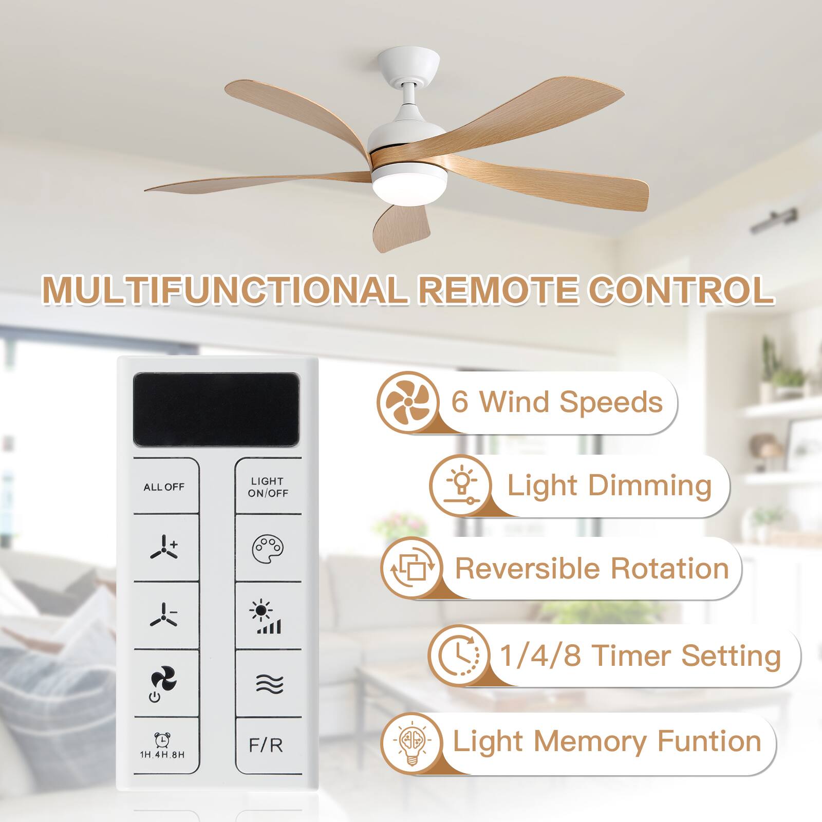 MULTIFUNCTIONAL REMOTE CONTROL

- 6 Wind Speeds
- Light Dimming
- Reversible Rotation
- 1/4/8 Timer Setting (1H, 4H, 8H)
- Light Memory Function
