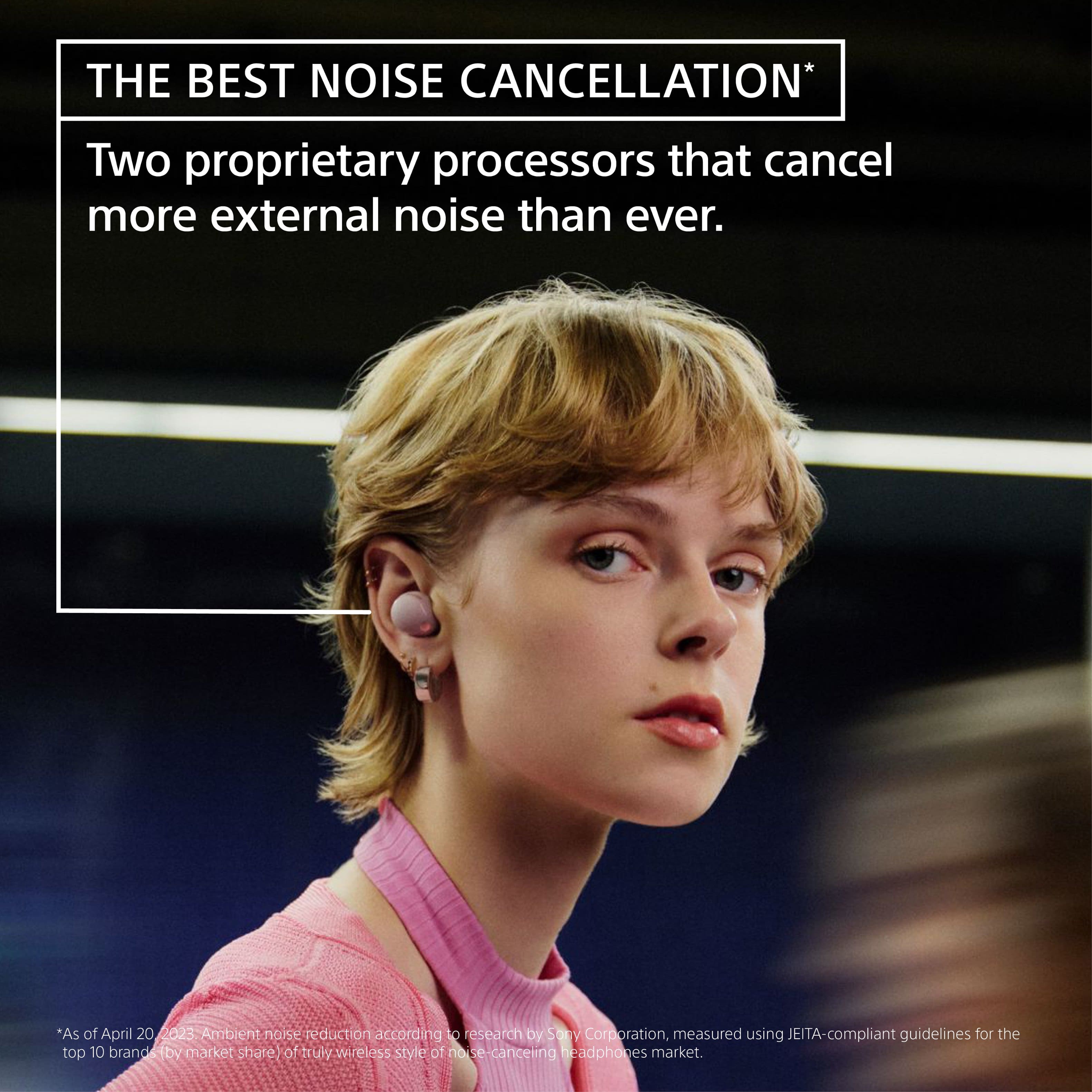 The Best Noise Cancellation: Two proprietary processors that cancel more external noise than ever. "As of April 20, 2023, according to research by Sopy Corporation, measured using JEITA-compliant guidelines for the top 10 brands by market share of truly wireless style of noise-canceling headphones market."