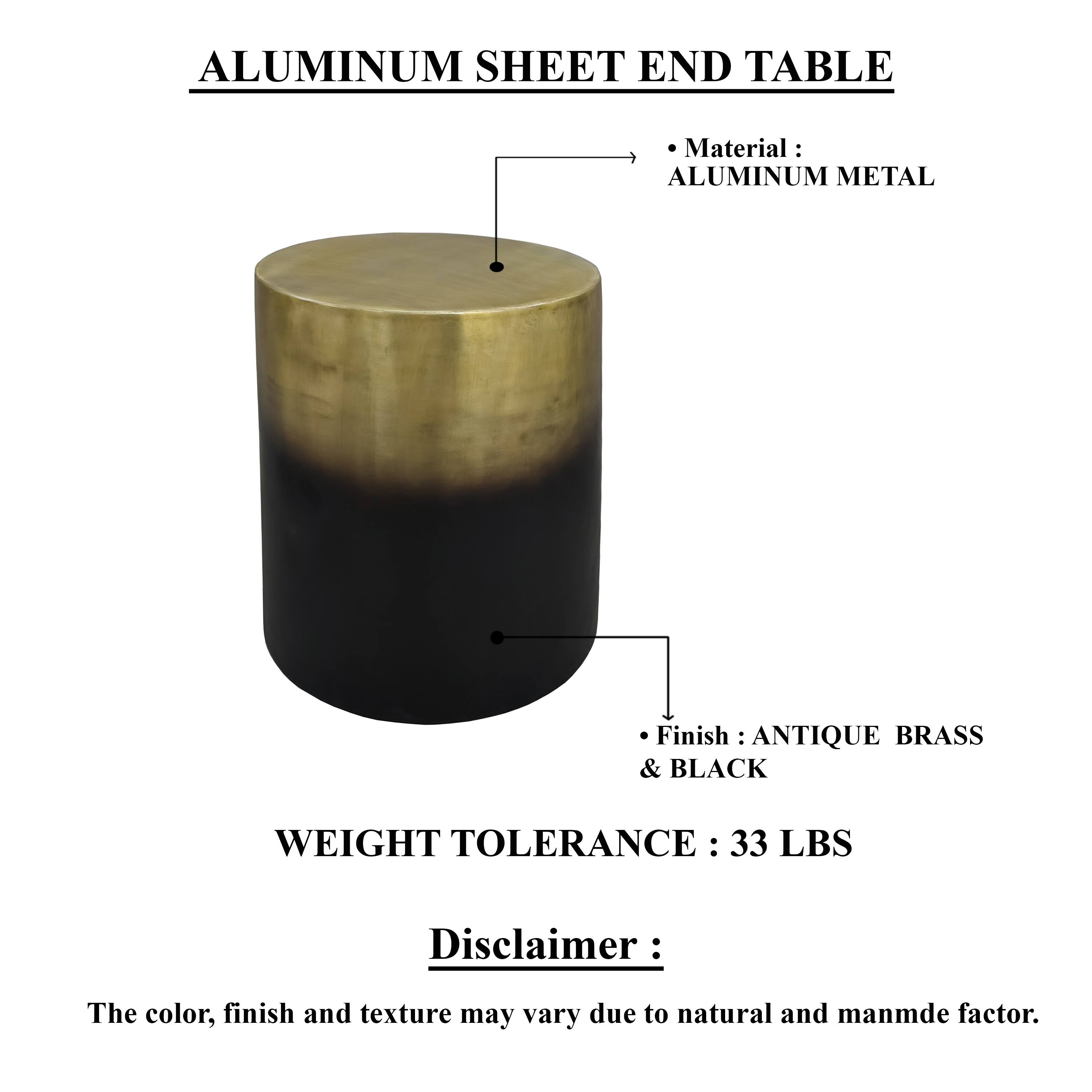 ALUMINUM SHEET END TABLE
Material : ALUMINUM METAL
Finish : ANTIQUE BRASS & BLACK
WEIGHT TOLERANCE : 33 LBS
Disclaimer : The color, finish and texture may vary due to natural and manmade factor.