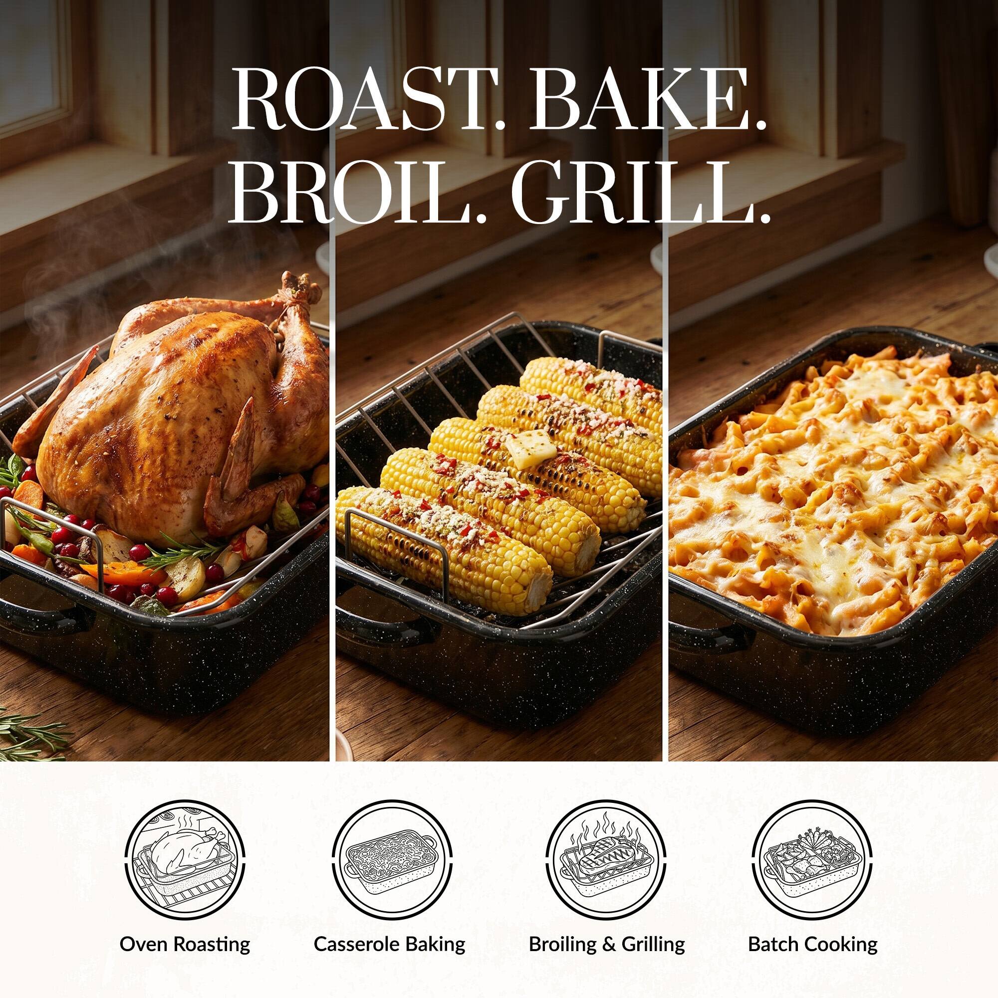 ROAST. BAKE. BROIL. GRILL.

Oven Roasting Casserole Baking Broiling & Grilling Batch Cooking