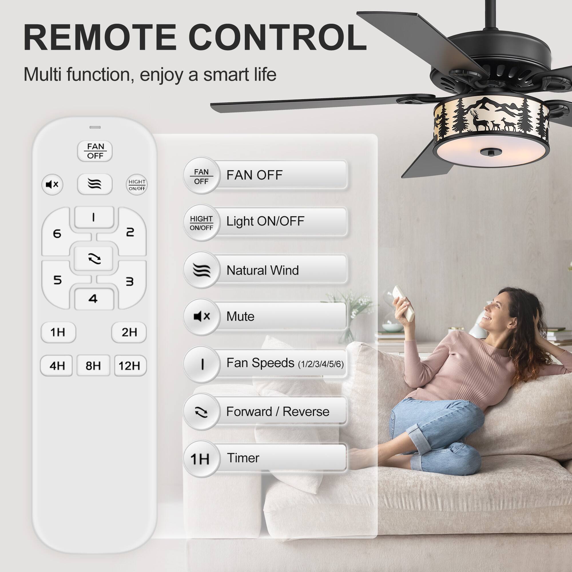 REMOTE CONTROL  
Multi function, enjoy a smart life  

- FAN OFF  
- Light ON/OFF  
- Natural Wind  
- Mute  
- Fan Speeds (1/2/3/4/5/6)  
- Forward / Reverse  
- Timer  

- 1H  
- 2H  
- 4H  
- 8H  
- 12H