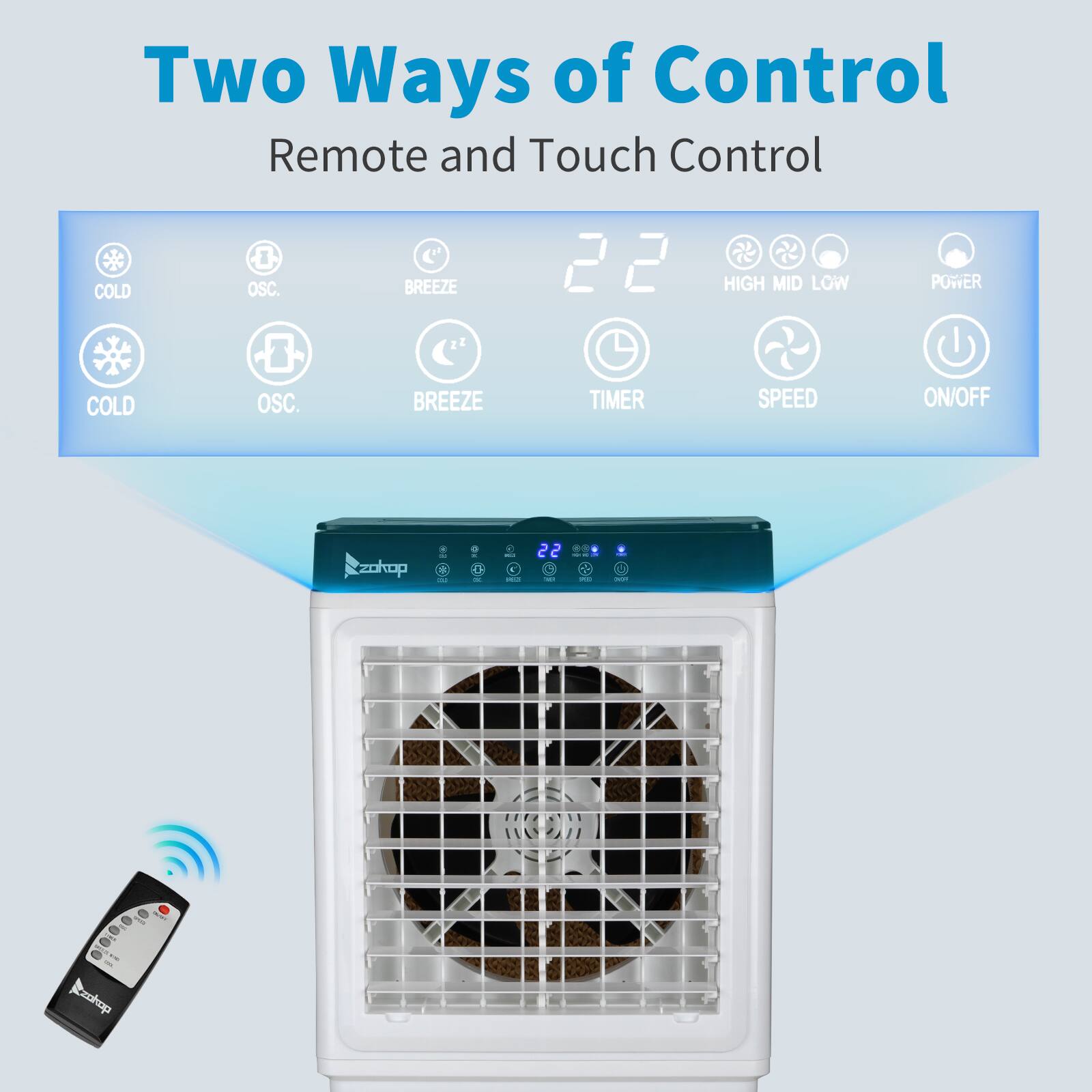 Two Ways of Control  
Remote and Touch Control  

COLD OSC. BREEZE 22  
HIGH MID LOW POWER  
TIMER SPEED ON/OFF  

zokop  
H 22  
L  
Rzhop