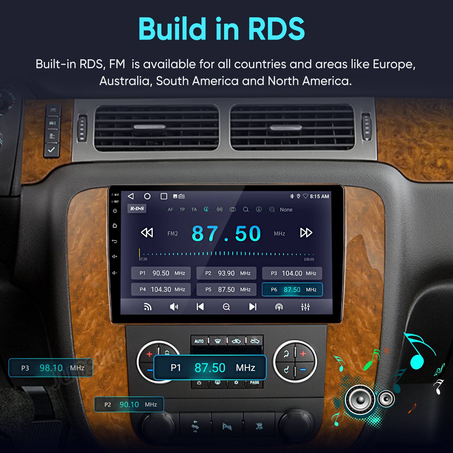 Build in RDS  
Built-in RDS, FM is available for all countries and areas like Europe, Australia, South America and North America.  

Ri - - 8:15 AM  
R-D-N AF TF TA 30 - None  

FM2 87.50 MHz  
DD k7.  
106.00 P1 90.50 MHz  
P2 93.90 MHz  
P3 104.00 MHz  
P4 104.30 MHz  
P5 87.50 MHz  
P6 87.50 MHz  

AUTO d  
P3 98.10 MHz +  
P1 87.50 MHz +  
0 PASS  
P2 90.10 MHz