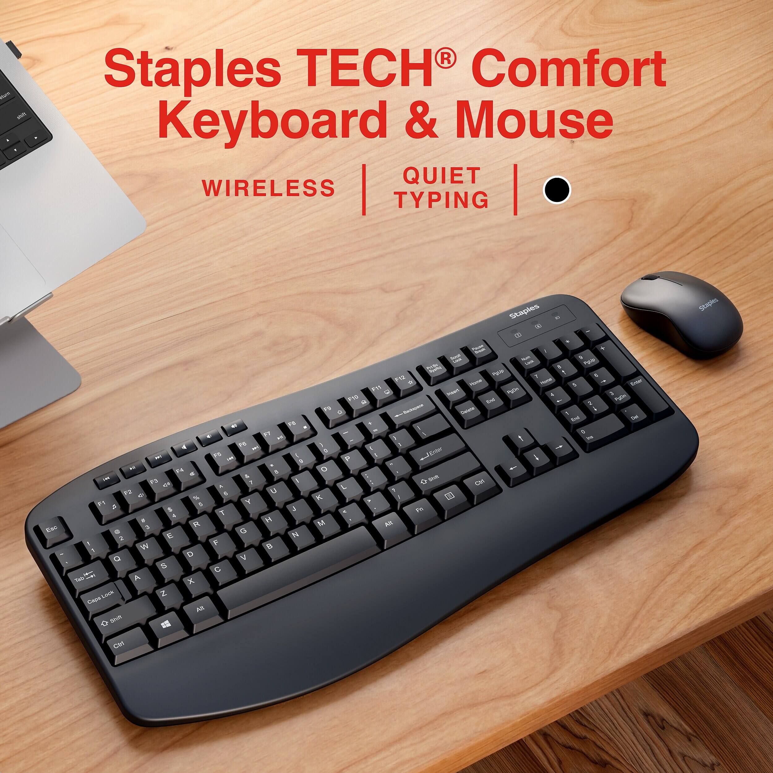Staples TECH Comfort Keyboard & Mouse QUIET WIRELESS TYPING

Staples

ESC 6 F6 77 TO MY F5 in ) Hr F4 A $ IW & F3 7 A F2 6 % F1 $ Y 4 $ 4 T H 3 R a G N 2 E 2 W F B 1 D V O S Tab. - A X Lock Z Caps Alt Shift

are 1 + 2019 LIVE Nun y POUD look 8 njob F E F12 7 it Perce Home . Emigy 5 0 Insont Agon J 4 F10 ! 2 PgOn FP Delece i of 3 End Del - 0 is ( 1 - 0 Exter P - O + Shift & L K PM M 2A

Ctrl