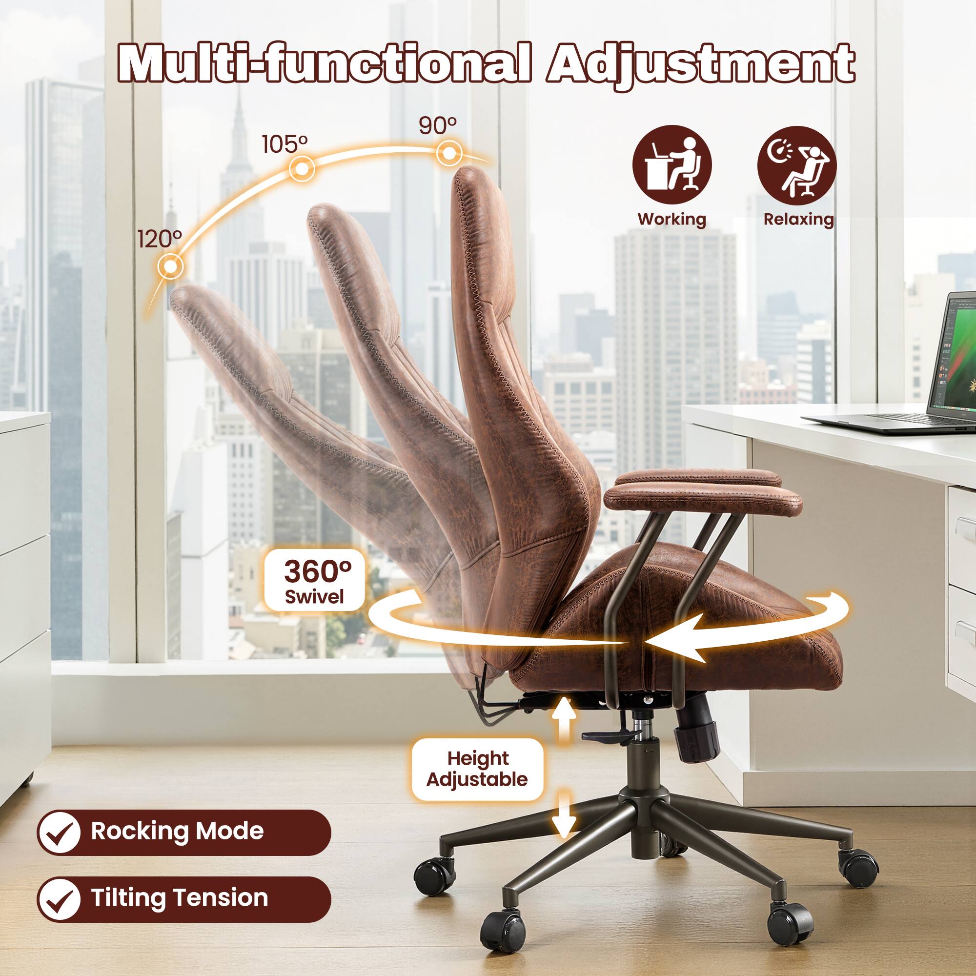 Multi-functional Adjustment

90° 105° 120°

Working Relaxing

360° Swivel

Height Adjustable

Rocking Mode

Tilting Tension