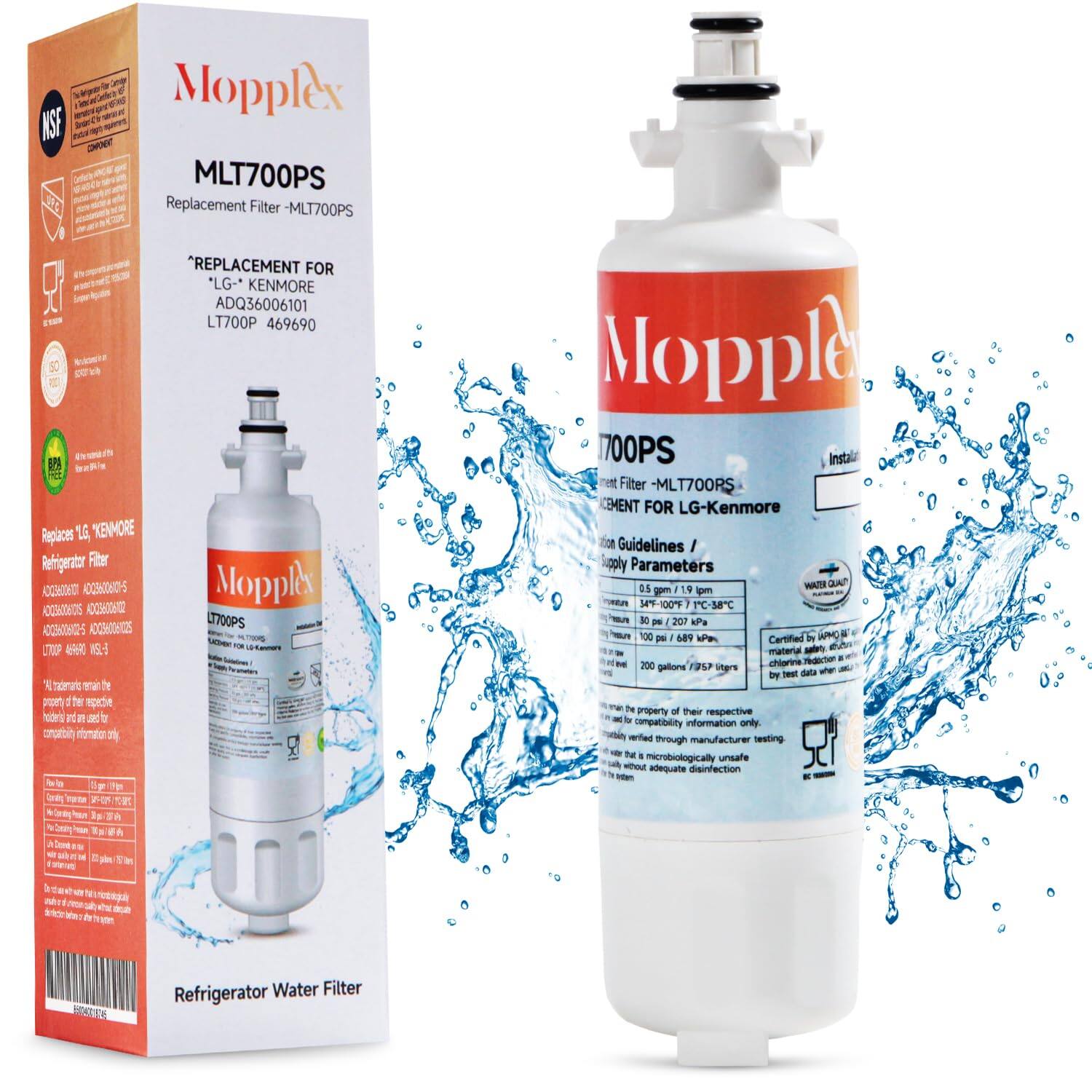 Sure, here is the corrected and grouped text from the image:

---

**Mopplex**

**MLT700PS**

Replacement Filter - MLT700PS

*REPLACEMENT FOR*

*LG* - *KENMORE*

ADQ36006101 LT700P 469690

---

**Refrigerator Water Filter**

*Replaces*

*LG* - *KENMORE*

AOCRNIONID5 AOOBWOS ADCIB5 OCIWOOH5 CTOP

---

**Supply Parameters**

- 0.5 gpm / 1.9 lpm
- 54°F - 100°F / 12°C - 38°C
- 100 psi / 689 kPa

---

**Certified by NSF International**

- NSF/ANSI Standard 42: Drinking Water Treatment Units - Aesthetic Effects
- NSF/ANSI Standard 53: Drinking Water Treatment Units - Health Effects

---

**Water Quality**

- 200 gallons / 757 liters

---

**Installation Guidelines**

- Certified material
- Installation instructions available on the back

---

**NS