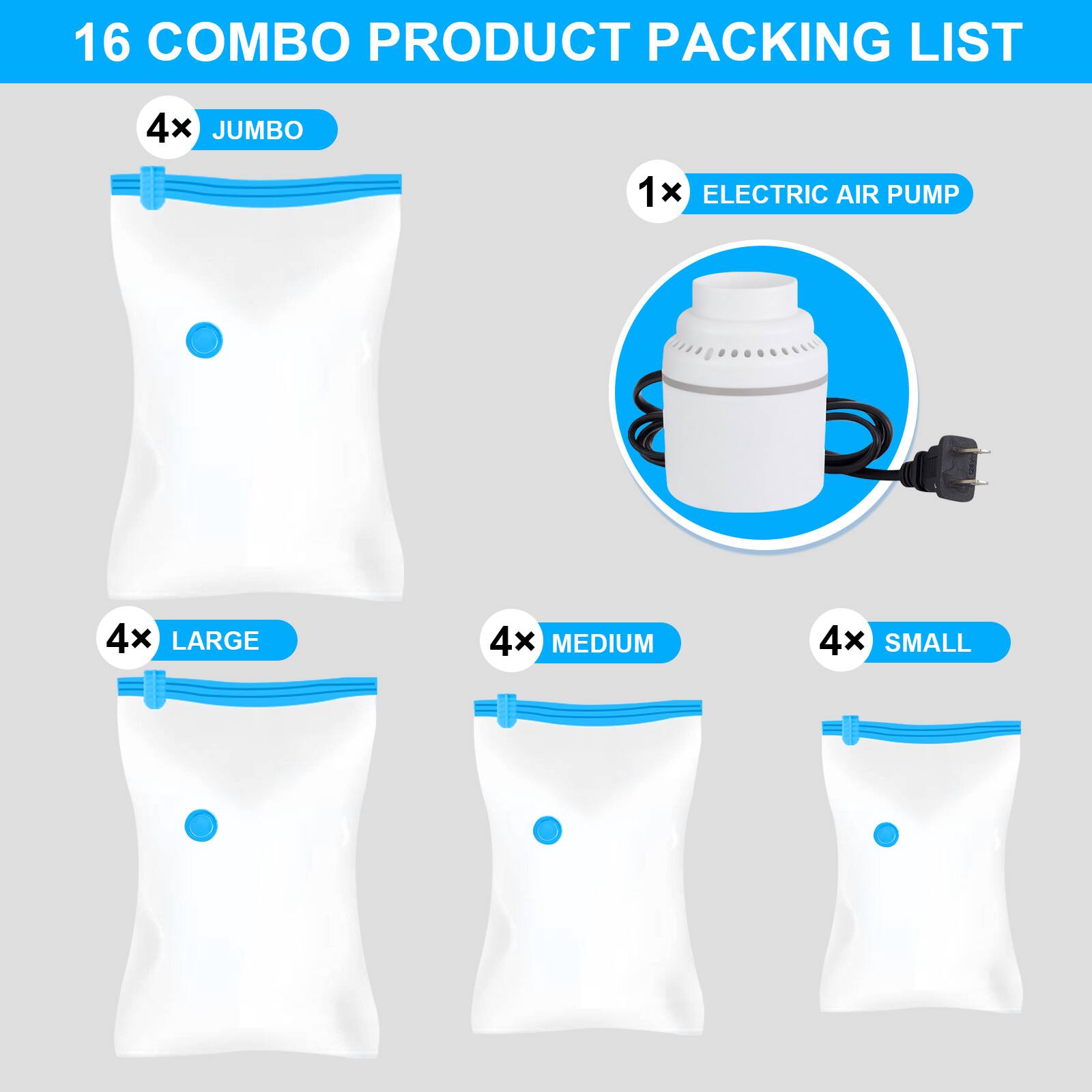 16 COMBO PRODUCT PACKING LIST  
4x JUMBO  
1x ELECTRIC AIR PUMP  
4x LARGE  
4x MEDIUM  
4x SMALL