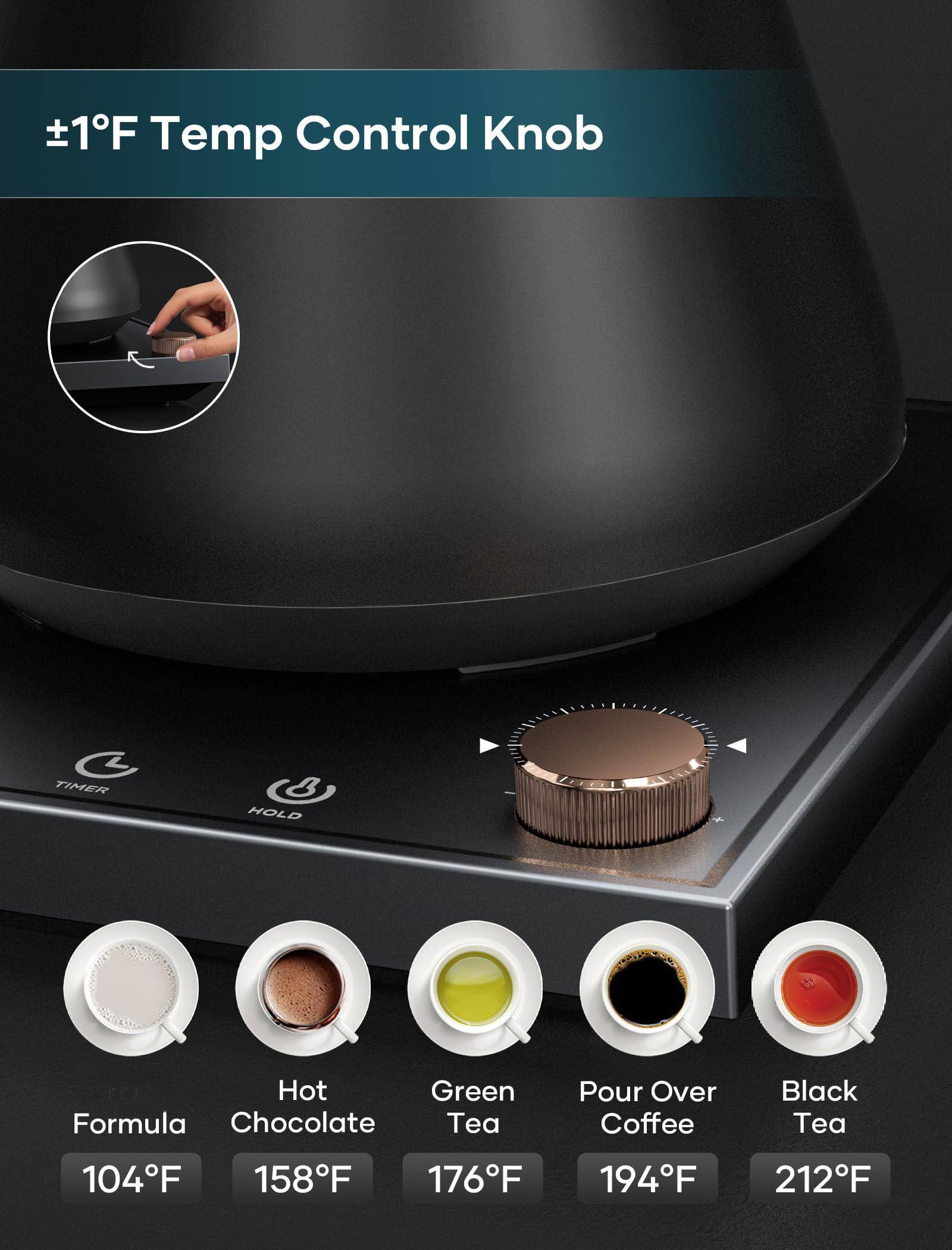 ±1°F Temp Control Knob

- Formula: 104°F
- Hot Chocolate: 158°F
- Green Tea: 176°F
- Pour Over Coffee: 194°F
- Black Tea: 212°F
