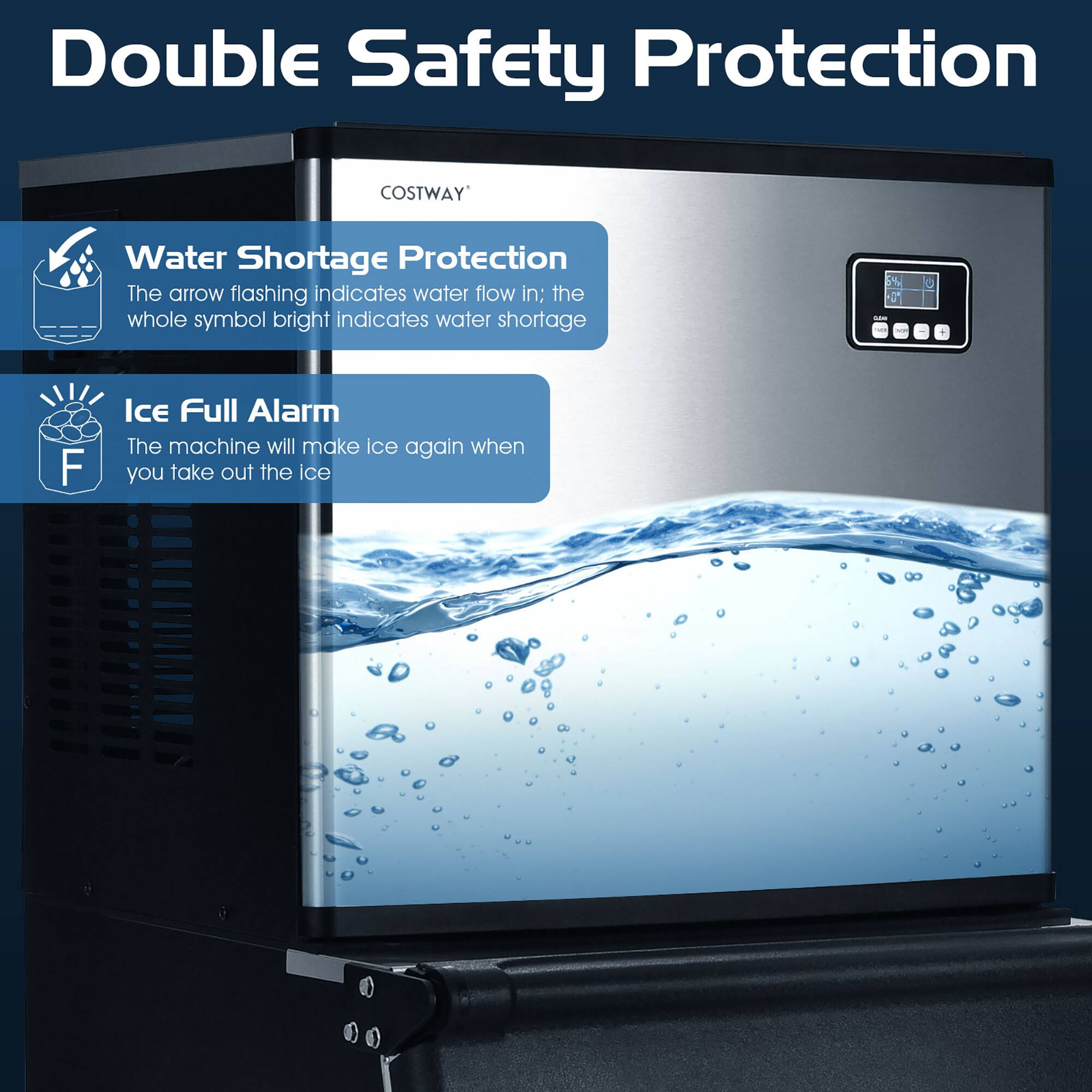 Double Safety Protection: Costway Water Shortage Protection - The arrow flashing indicates water flow in; the whole symbol bright indicates water shortage. Ice Full Alarm - The machine will make ice again when you take out the ice.