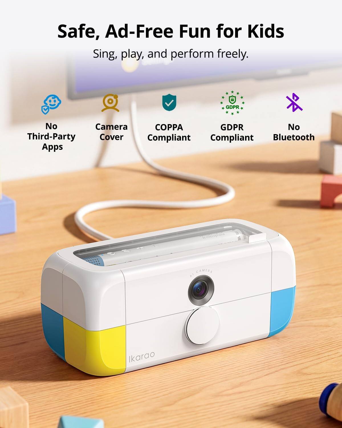 Safe, Ad-Free Fun for Kids  
Sing, play, and perform freely.  

- No Third-Party Apps  
- Camera Cover  
- COPPA Compliant  
- GDPR Compliant  
- No Bluetooth  

AI CAMERA  
Ikarao