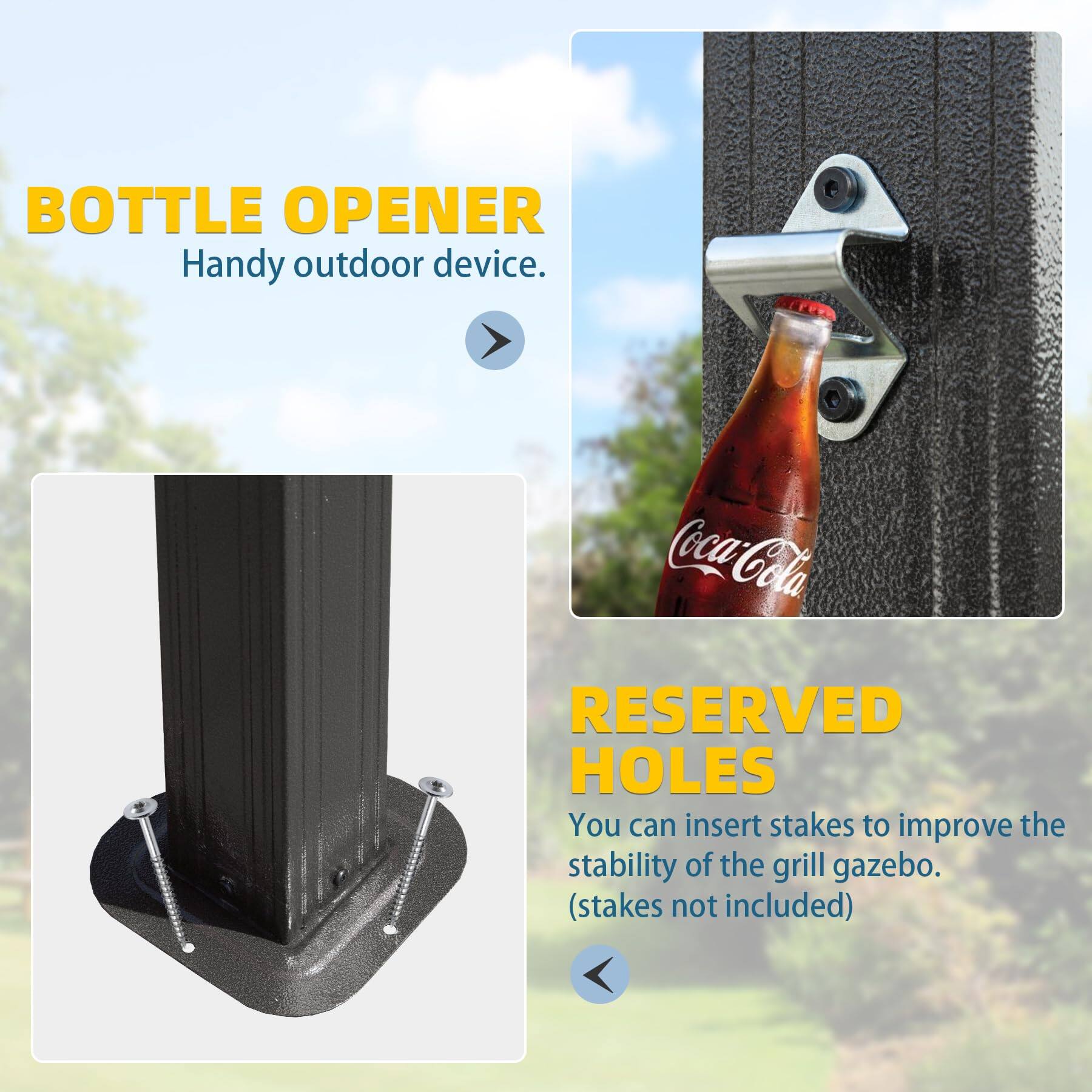 BOTTLE OPENER  
Handy outdoor device.  

RESERVED HOLES  
You can insert stakes to improve the stability of the grill gazebo. (stakes not included)
