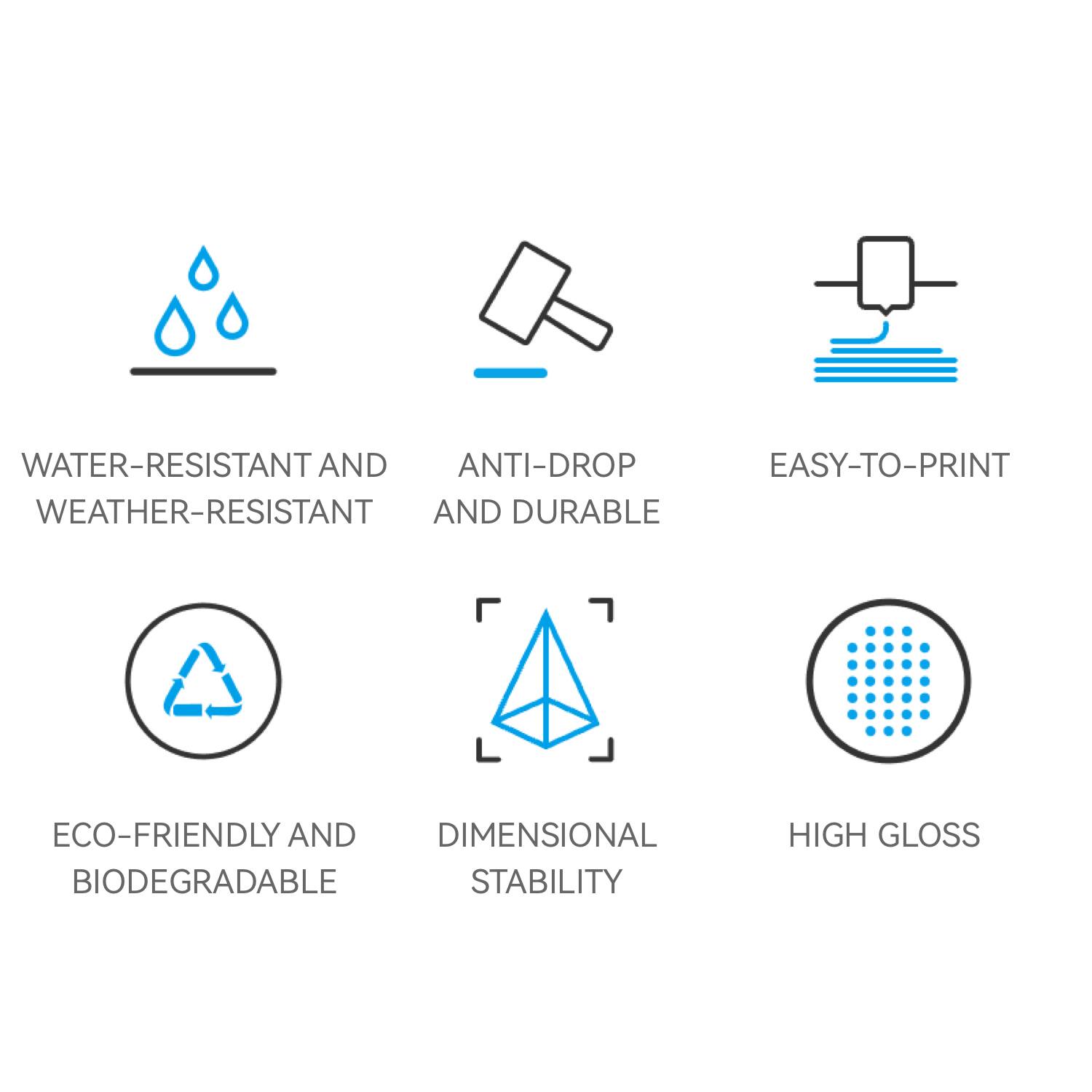 - WATER-RESISTANT AND WEATHER-RESISTANT
- ANTI-DROP AND DURABLE
- EASY-TO-PRINT
- ECO-FRIENDLY AND BIODEGRADABLE
- DIMENSIONAL STABILITY
- HIGH GLOSS