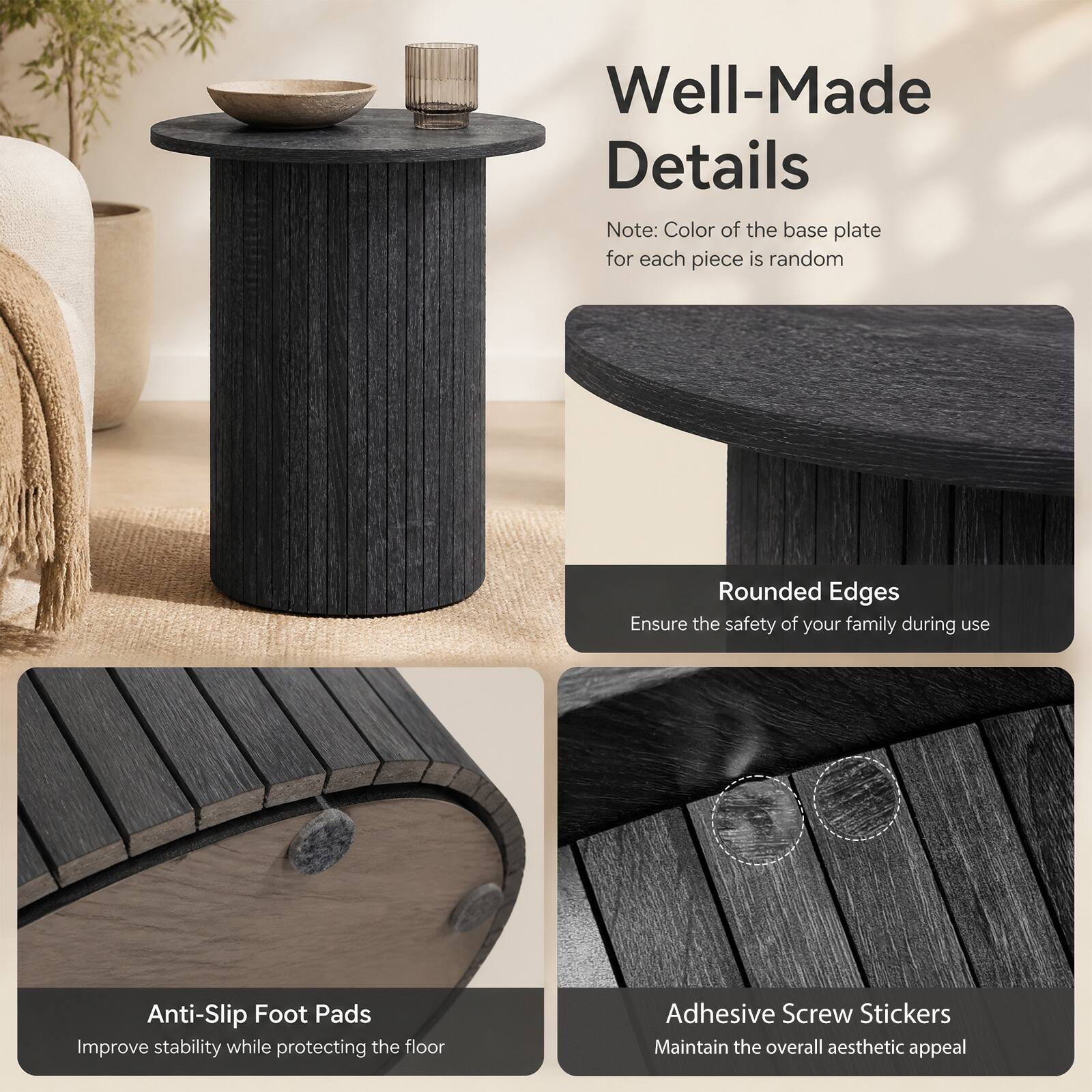 Well-Made Details

Note: Color of the base plate for each piece is random

Rounded Edges
Ensure the safety of your family during use

Anti-Slip Foot Pads
Improve stability while protecting the floor

Adhesive Screw Stickers
Maintain the overall aesthetic appeal