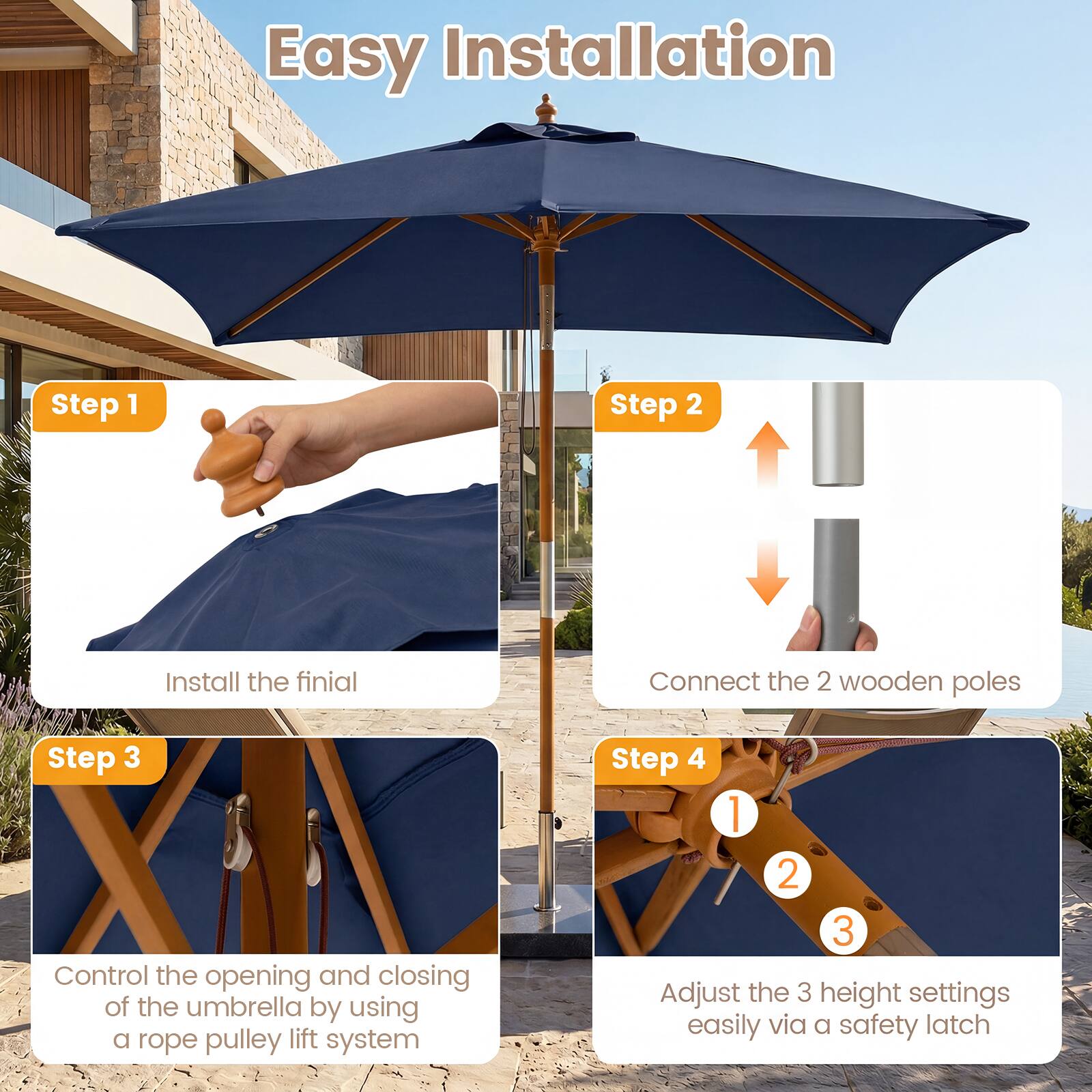 Easy Installation

Step 1: Install the finial

Step 2: Connect the 2 wooden poles

Step 3: Control the opening and closing of the umbrella by using a rope pulley lift system

Step 4: Adjust the 3 height settings easily via a safety latch