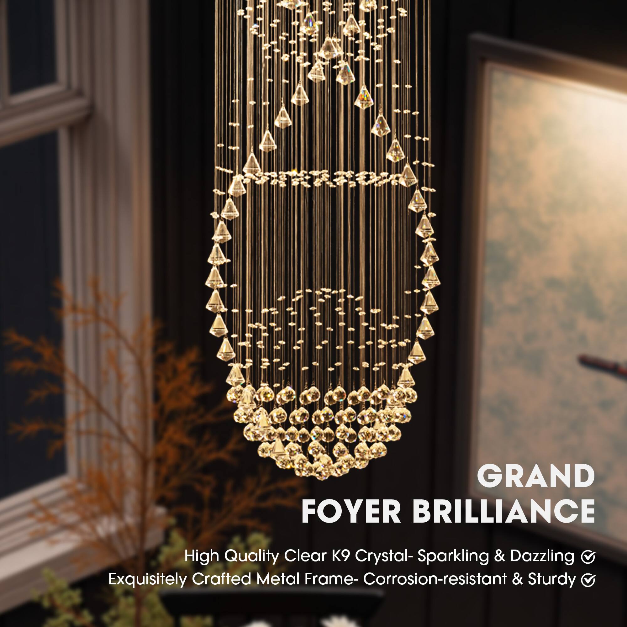 GRAND FOYER BRILLIANCE

High Quality Clear K9 Crystal- Sparkling & Dazzling  
Exquisitely Crafted Metal Frame- Corrosion-resistant & Sturdy