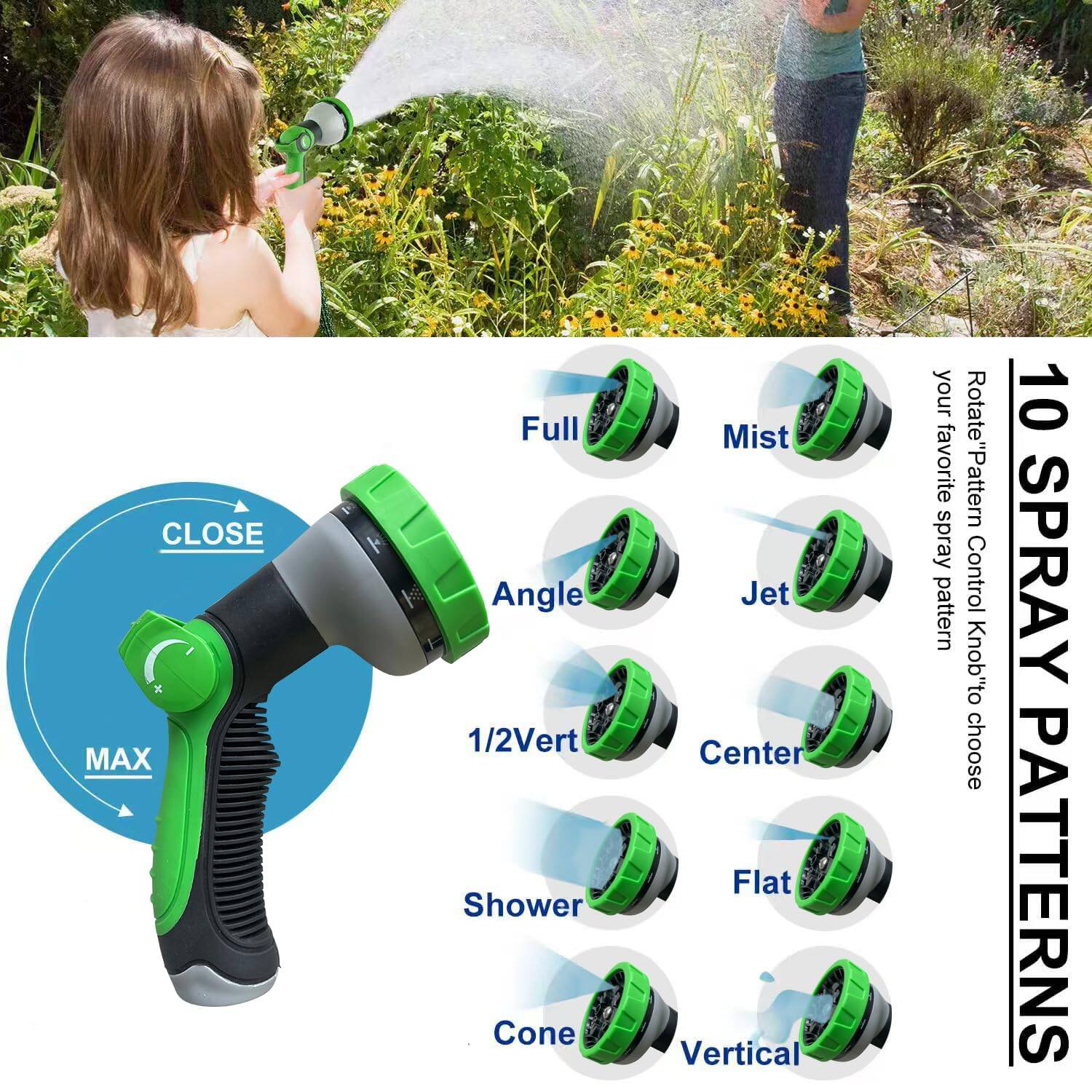 Sure, here is the corrected and grouped text from the image:

---

**10 SPRAY PATTERNS**

- Full
- Mist
- Angle
- Jet
- 1/2Vert
- Center
- Shower
- Flat
- Cone
- Vertical

**Rotate "Pattern Control Knob" to choose your favorite spray pattern.**

**CLOSE MAX**

**Full Angle 1/2Vert Shower Cone Mist Jet Center Flat Vertical**

---

This text describes the different spray patterns available on the nozzle and instructions for selecting them.