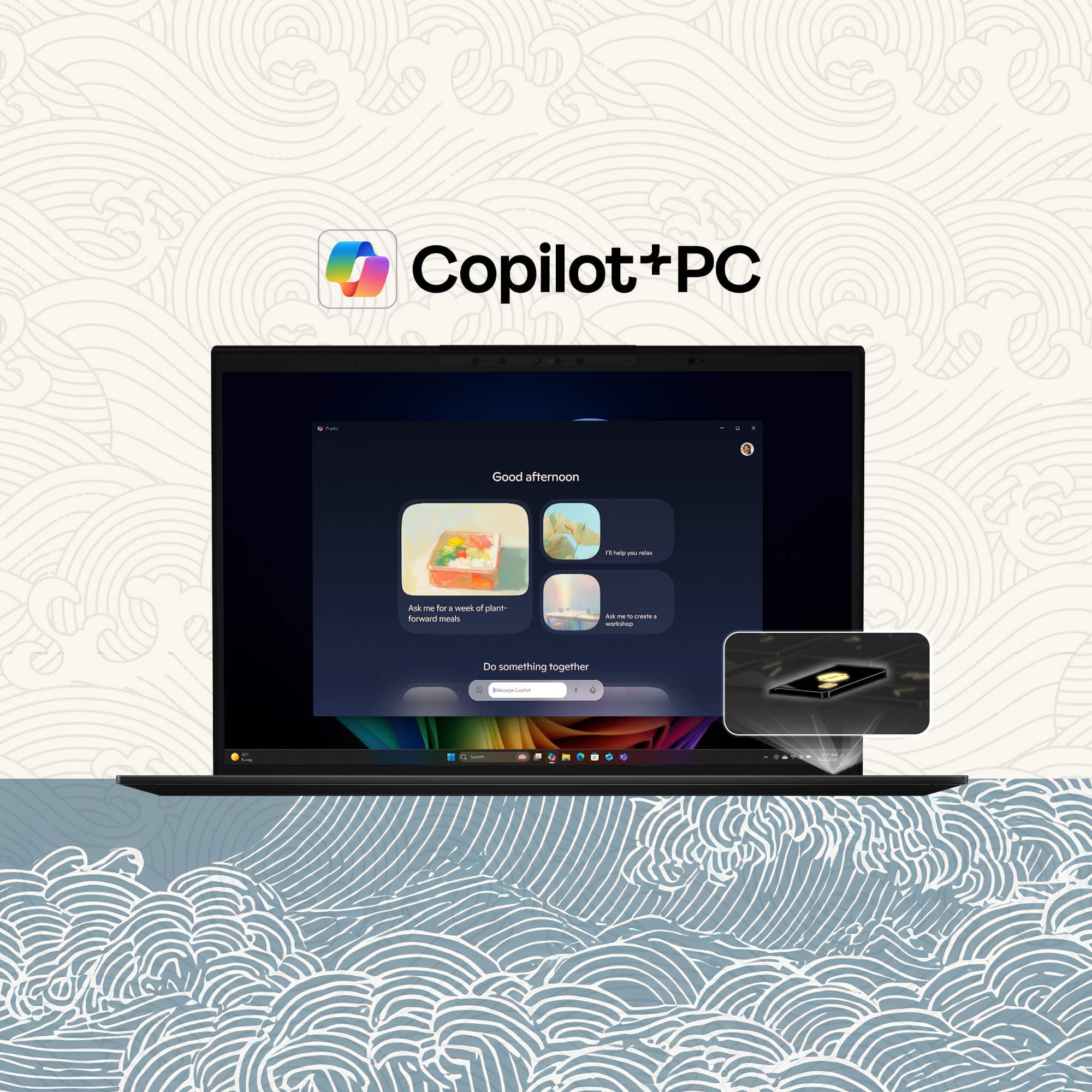 Copilot+PC
Good afternoon
Ask me for a week of plant-forward meals
Do something together
Ask me to help you out
Add me to a creation
Do something together